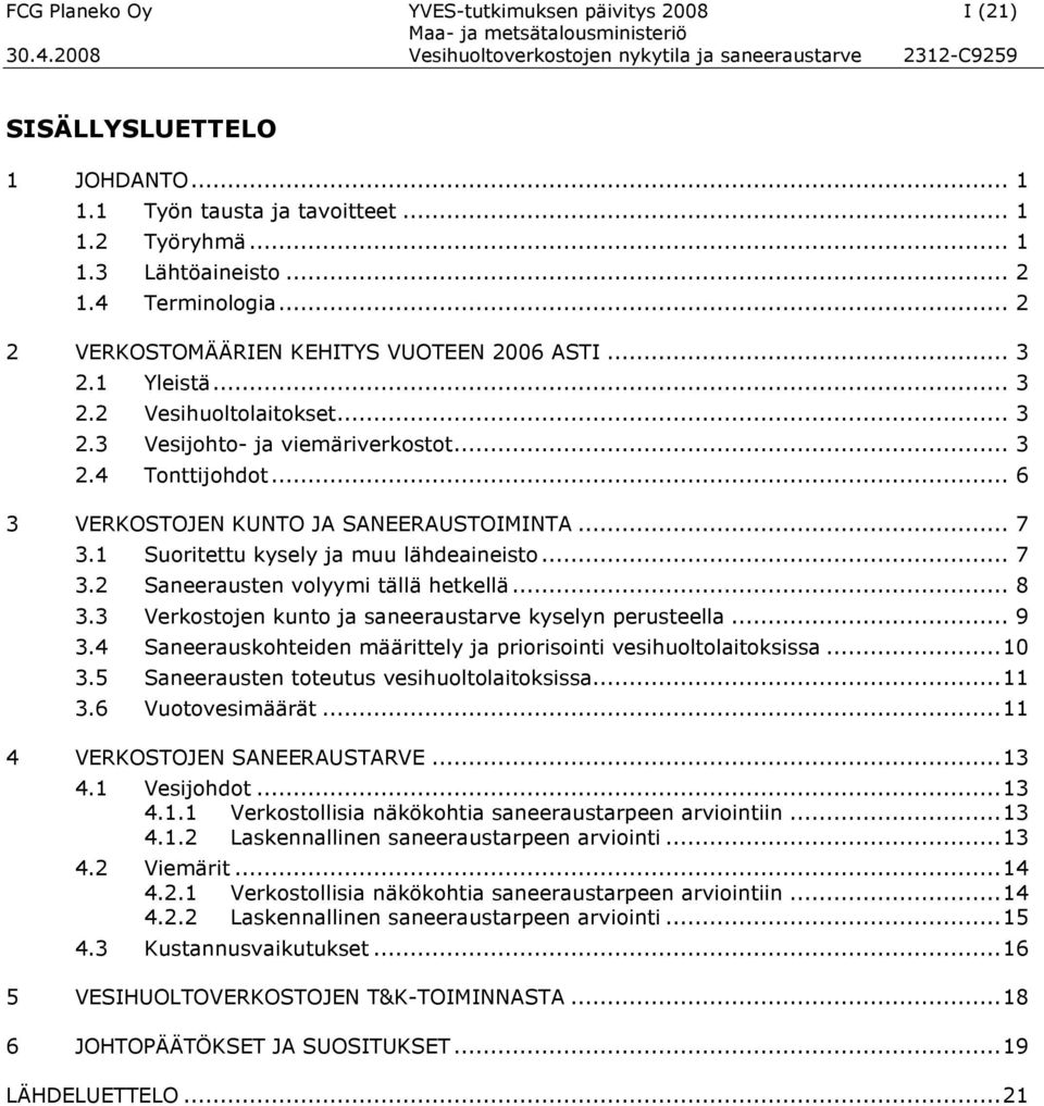 .. 6 3 VERKOSTOJEN KUNTO JA SANEERAUSTOIMINTA... 7 3.1 Suoritettu kysely ja muu lähdeaineisto... 7 3.2 Saneerausten volyymi tällä hetkellä... 8 3.