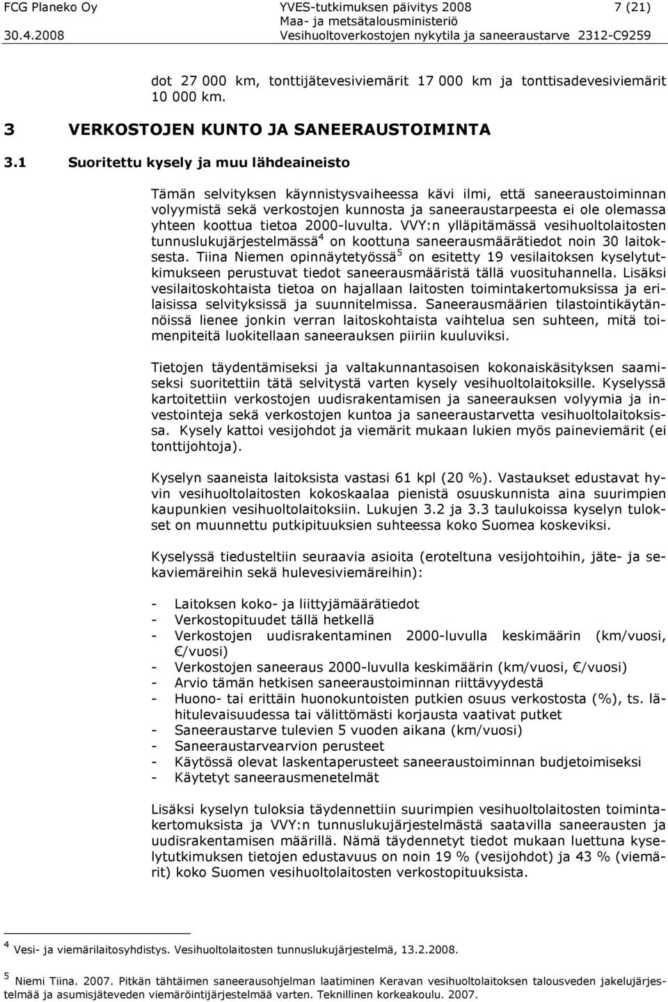 koottua tietoa 2000-luvulta. VVY:n ylläpitämässä vesihuoltolaitosten tunnuslukujärjestelmässä 4 on koottuna saneerausmäärätiedot noin 30 laitoksesta.