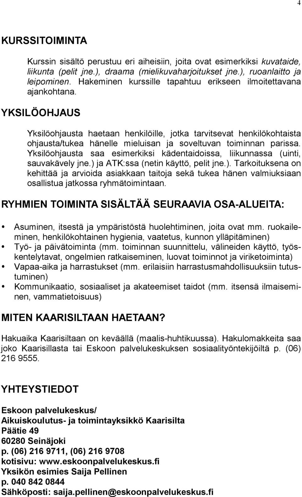 YKSILÖOHJAUS Yksilöohjausta haetaan henkilöille, jotka tarvitsevat henkilökohtaista ohjausta/tukea hänelle mieluisan ja soveltuvan toiminnan parissa.