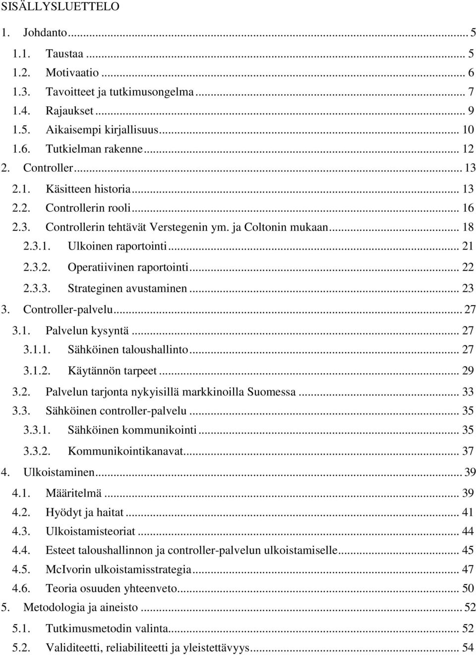 .. 22 2.3.3. Strateginen avustaminen... 23 3. Controller-palvelu... 27 3.1. Palvelun kysyntä... 27 3.1.1. Sähköinen taloushallinto... 27 3.1.2. Käytännön tarpeet... 29 3.2. Palvelun tarjonta nykyisillä markkinoilla Suomessa.