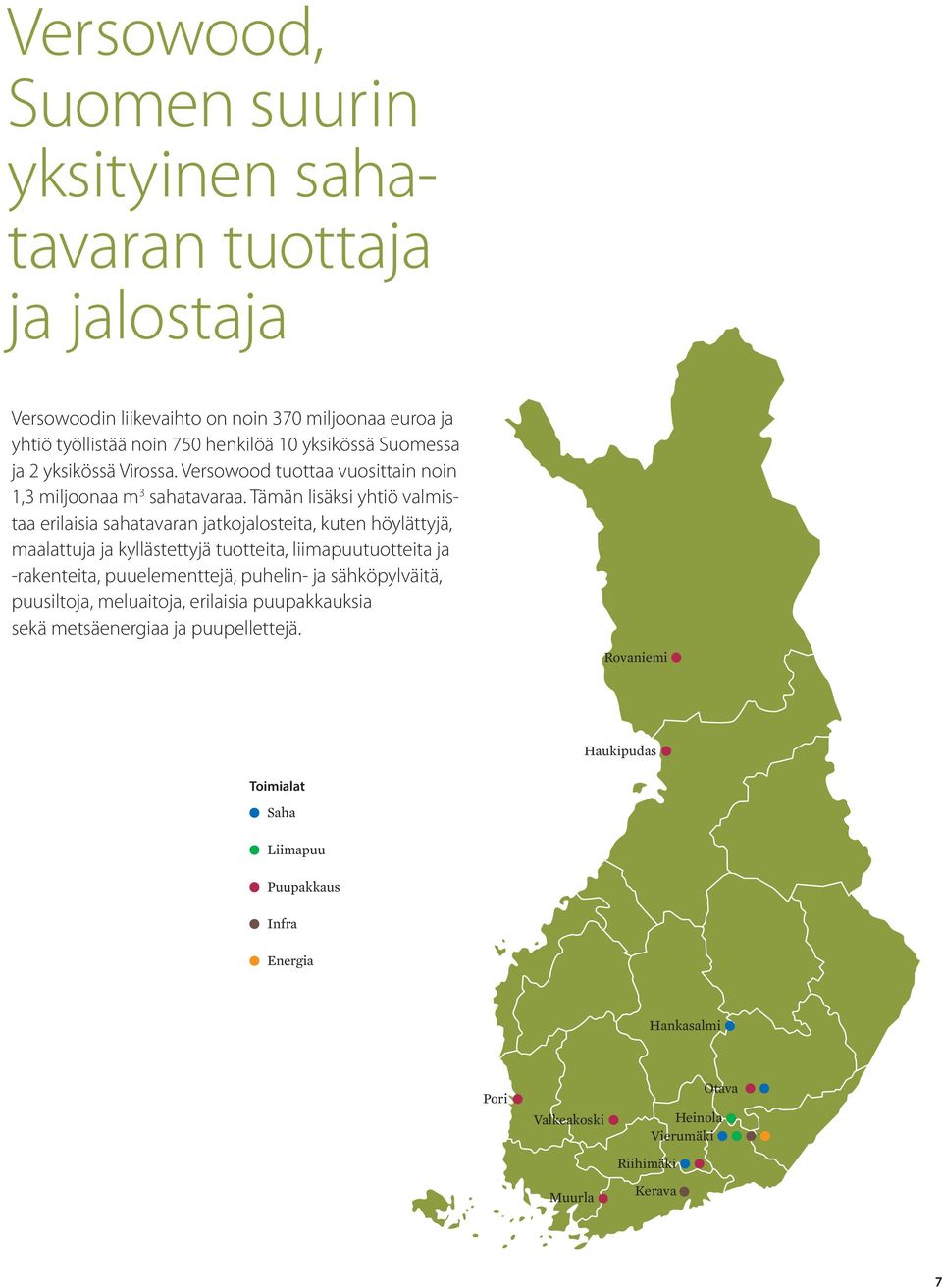 Tämän lisäksi yhtiö valmistaa erilaisia sahatavaran jatkojalosteita, kuten höylättyjä, maalattuja ja kyllästettyjä tuotteita, liimapuutuotteita ja -rakenteita, puuelementtejä,