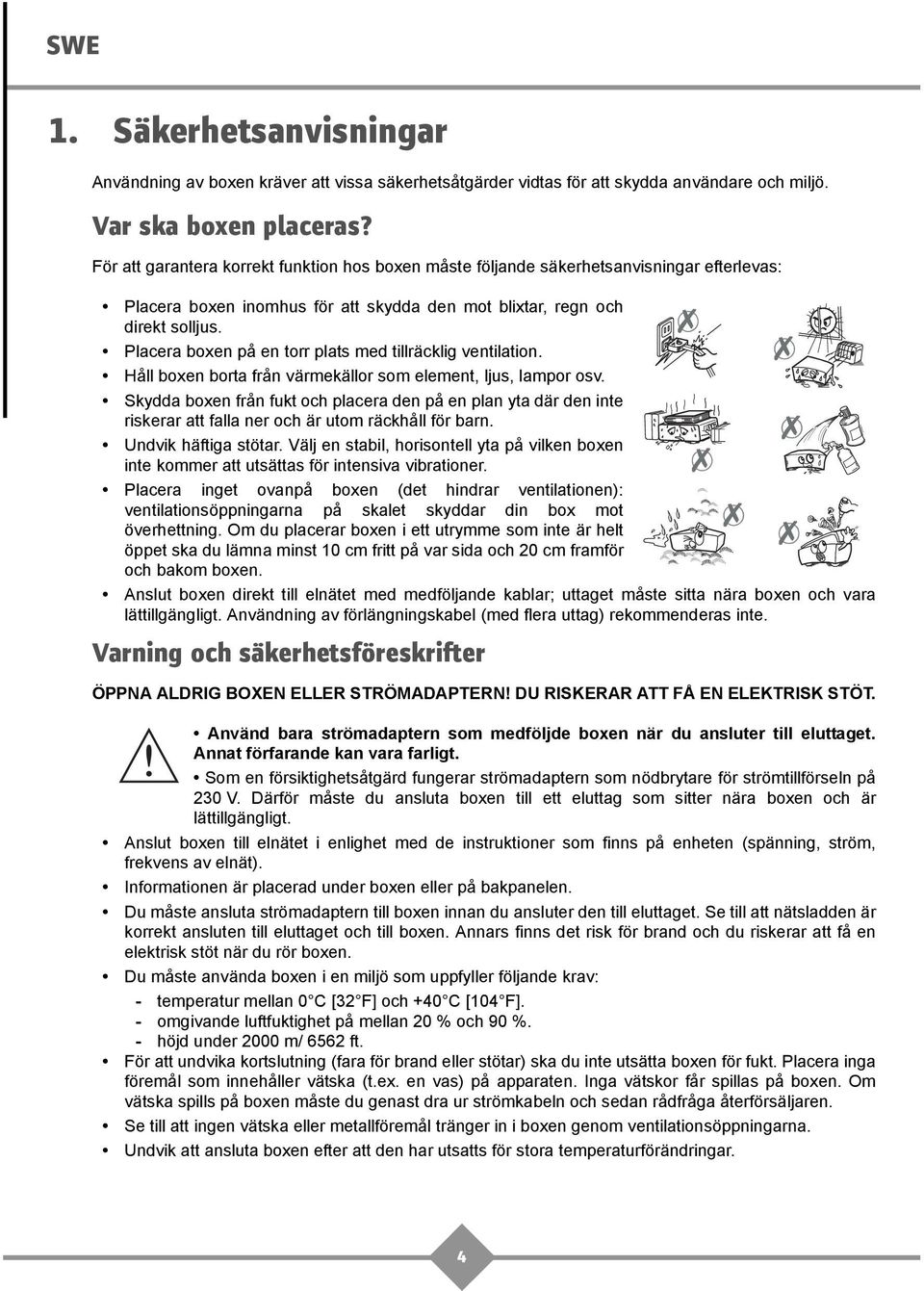 Placera boxen på en torr plats med tillräcklig ventilation. Håll boxen borta från värmekällor som element, ljus, lampor osv.