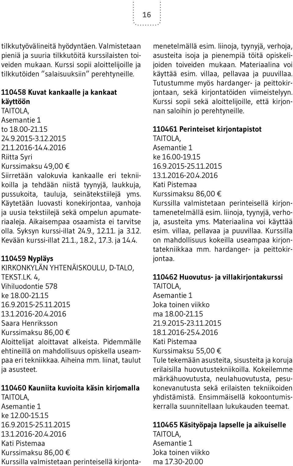 Käytetään luovasti konekirjontaa, vanhoja ja uusia tekstiilejä sekä ompelun apumateriaaleja. Aikaisempaa osaamista ei tarvitse olla. Syksyn kurssi-illat 24.9., 12.11. ja 3.12. Kevään kurssi-illat 21.