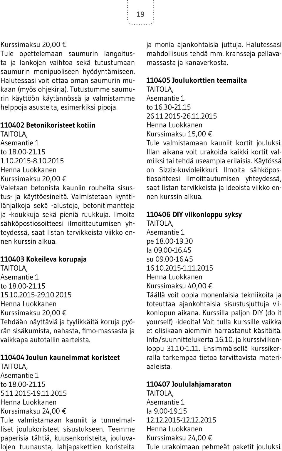 Valmistetaan kynttilänjalkoja sekä -alustoja, betonitimantteja ja -koukkuja sekä pieniä ruukkuja.