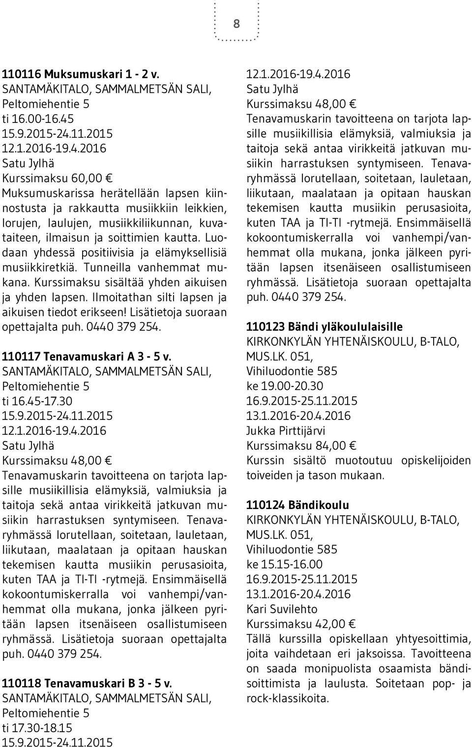 Luodaan yhdessä positiivisia ja elämyksellisiä musiikkiretkiä. Tunneilla vanhemmat mukana. Kurssimaksu sisältää yhden aikuisen ja yhden lapsen. Ilmoitathan silti lapsen ja aikuisen tiedot erikseen!