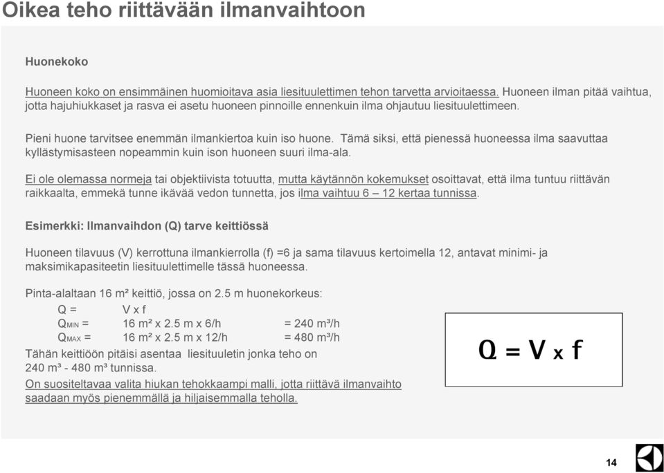 Tämä siksi, että pienessä huoneessa ilma saavuttaa kyllästymisasteen nopeammin kuin ison huoneen suuri ilma-ala.