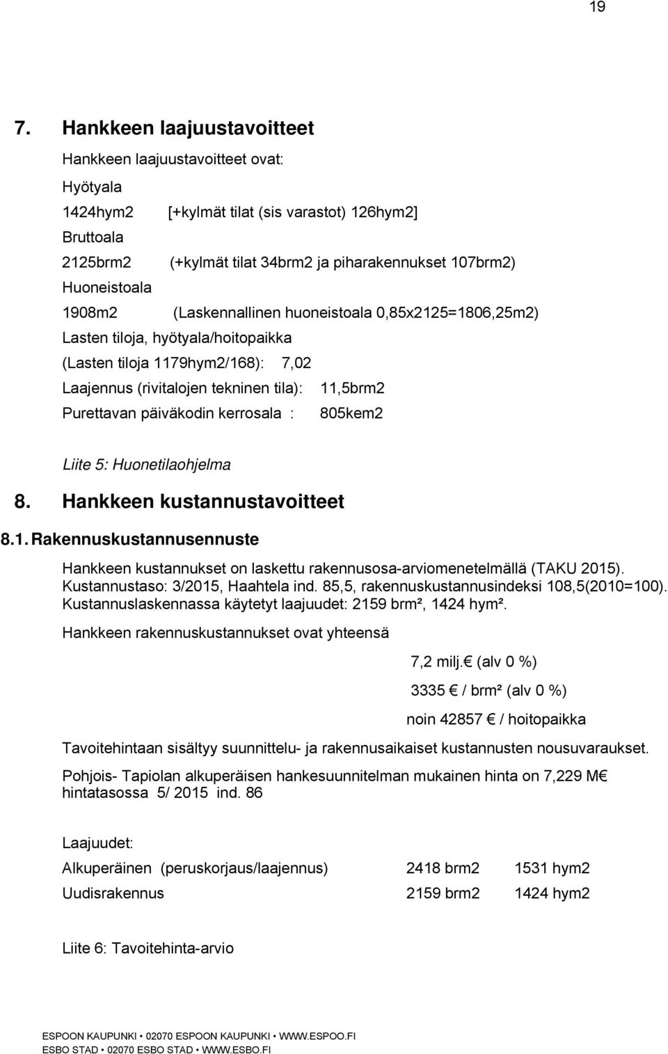 päiväkodin kerrosala : 805kem2 Liite 5: Huonetilaohjelma 8. Hankkeen kustannustavoitteet 8.1. Rakennuskustannusennuste Hankkeen kustannukset on laskettu rakennusosa-arviomenetelmällä (TAKU 2015).