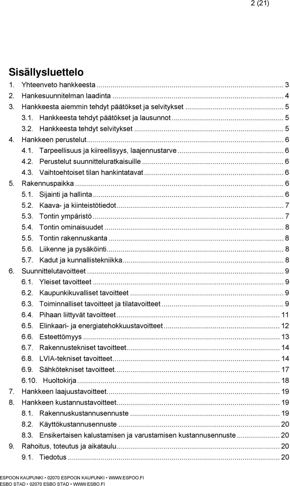 .. 6 5.1. Sijainti ja hallinta... 6 5.2. Kaava- ja kiinteistötiedot... 7 5.3. Tontin ympäristö... 7 5.4. Tontin ominaisuudet... 8 5.5. Tontin rakennuskanta... 8 5.6. Liikenne ja pysäköinti... 8 5.7. Kadut ja kunnallistekniikka.