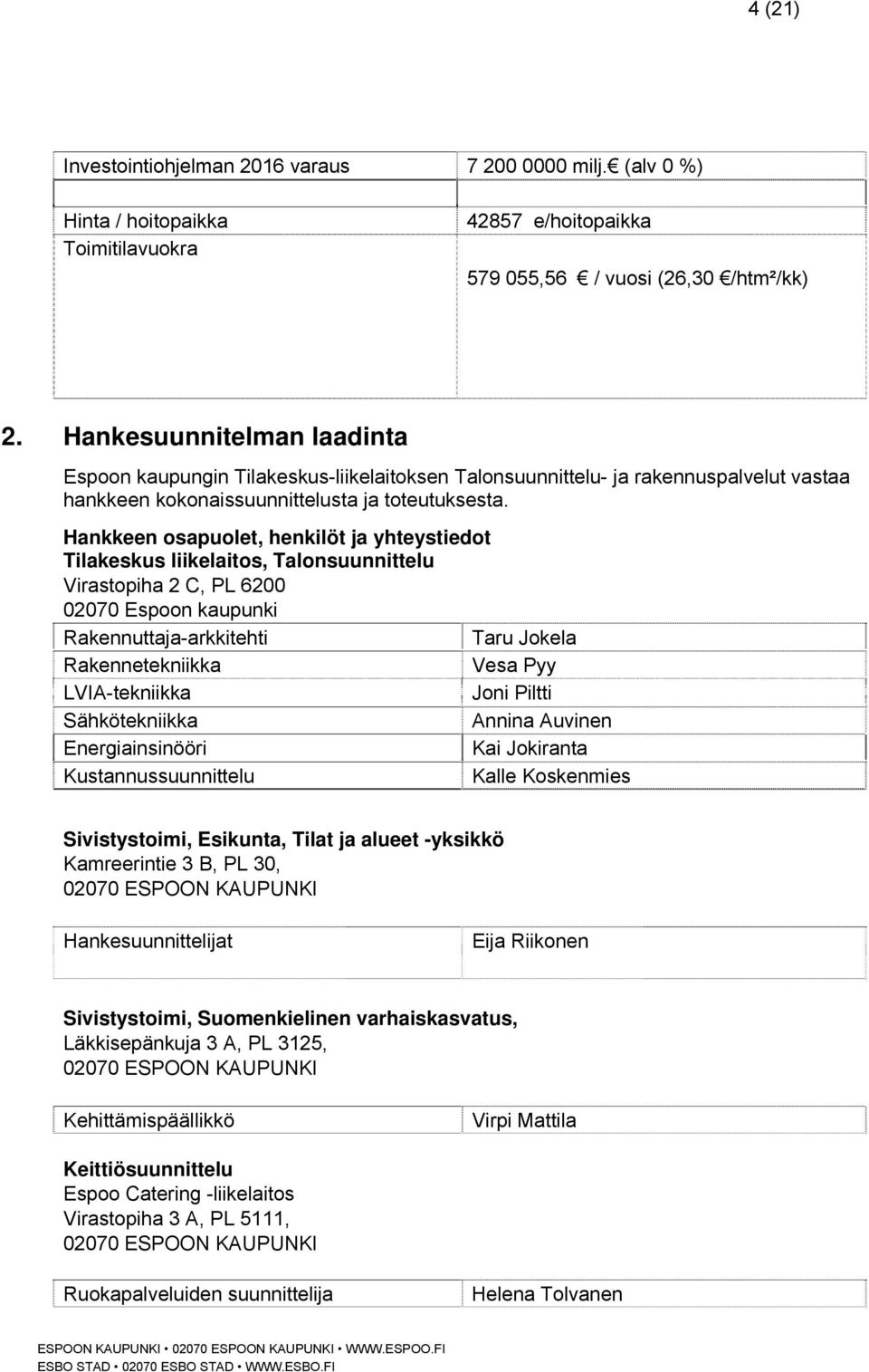 Hankkeen osapuolet, henkilöt ja yhteystiedot Tilakeskus liikelaitos, Talonsuunnittelu Virastopiha 2 C, PL 6200 02070 Espoon kaupunki Rakennuttaja-arkkitehti Taru Jokela Rakennetekniikka Vesa Pyy