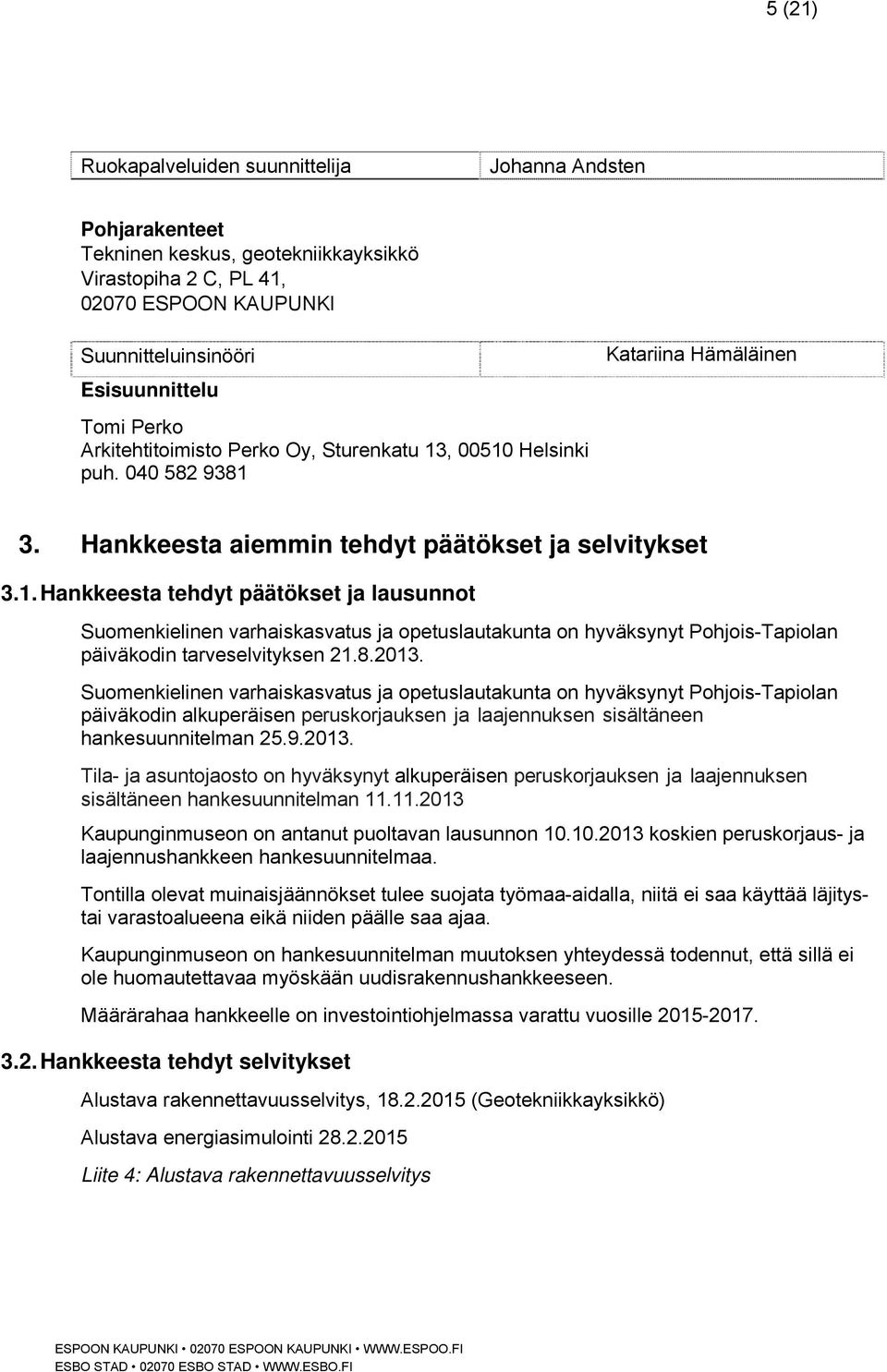 8.2013. Suomenkielinen varhaiskasvatus ja opetuslautakunta on hyväksynyt Pohjois-Tapiolan päiväkodin alkuperäisen peruskorjauksen ja laajennuksen sisältäneen hankesuunnitelman 25.9.2013. Tila- ja asuntojaosto on hyväksynyt alkuperäisen peruskorjauksen ja laajennuksen sisältäneen hankesuunnitelman 11.