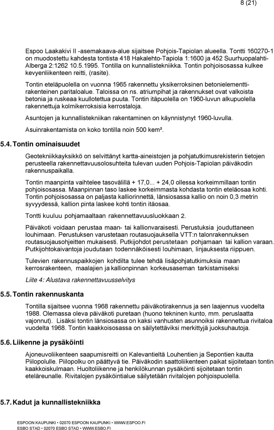 Tontin eteläpuolella on vuonna 1965 rakennettu yksikerroksinen betonielementtirakenteinen paritaloalue. Taloissa on ns. atriumpihat ja rakennukset ovat valkoista betonia ja ruskeaa kuullotettua puuta.