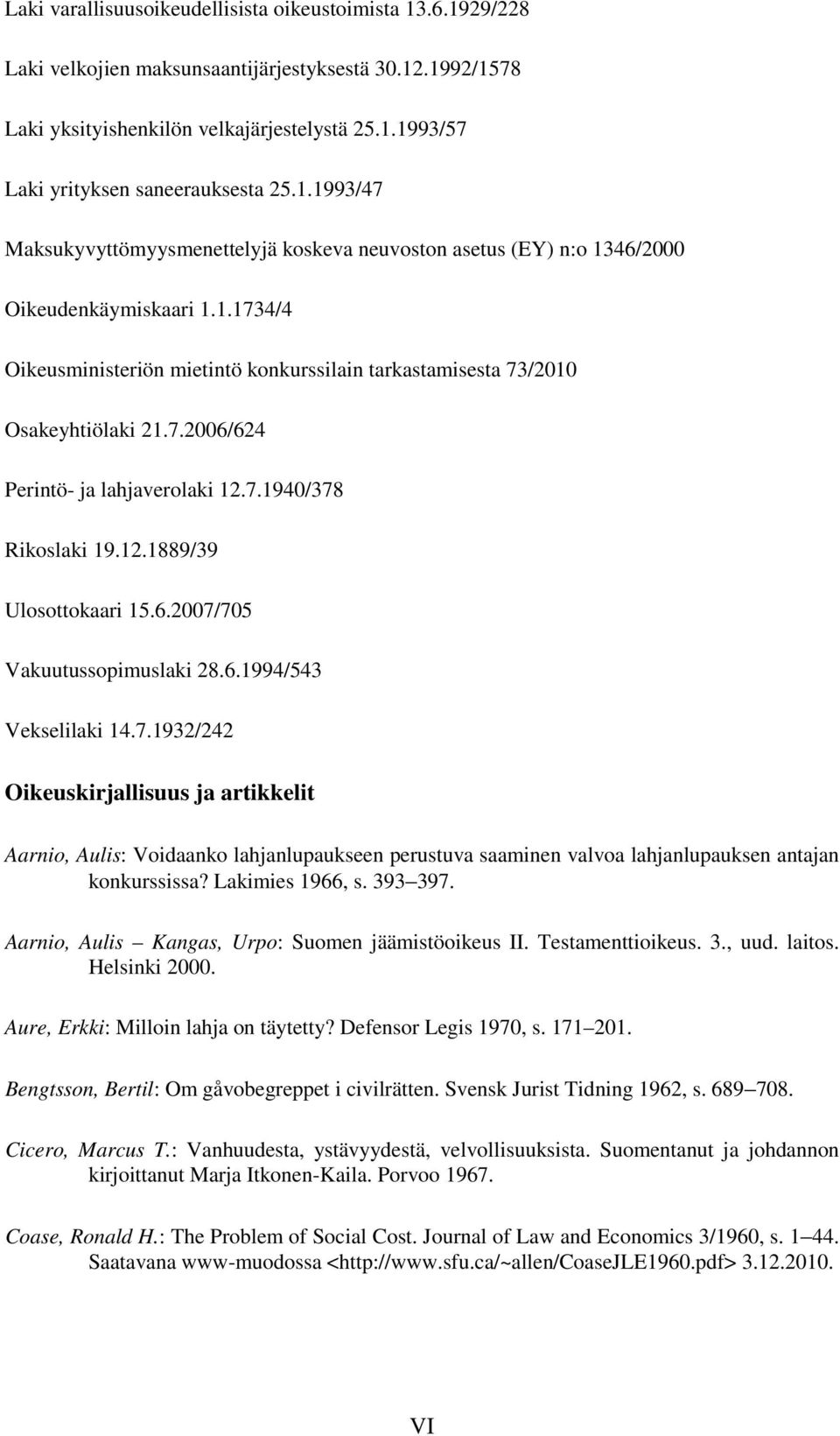 7.1940/378 Rikoslaki 19.12.1889/39 Ulosottokaari 15.6.2007/705 Vakuutussopimuslaki 28.6.1994/543 Vekselilaki 14.7.1932/242 Oikeuskirjallisuus ja artikkelit Aarnio, Aulis: Voidaanko lahjanlupaukseen perustuva saaminen valvoa lahjanlupauksen antajan konkurssissa?