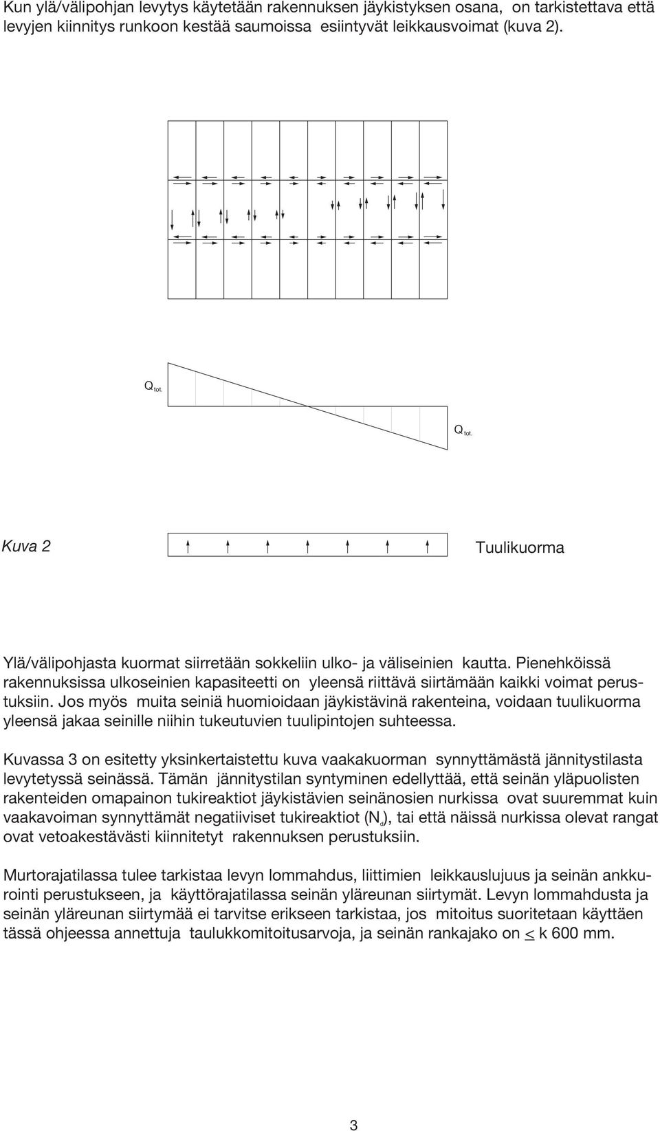 Pienehköissä rakennuksissa ulkoseinien kapasiteetti on yleensä riittävä siirtämään kaikki voimat perustuksiin.