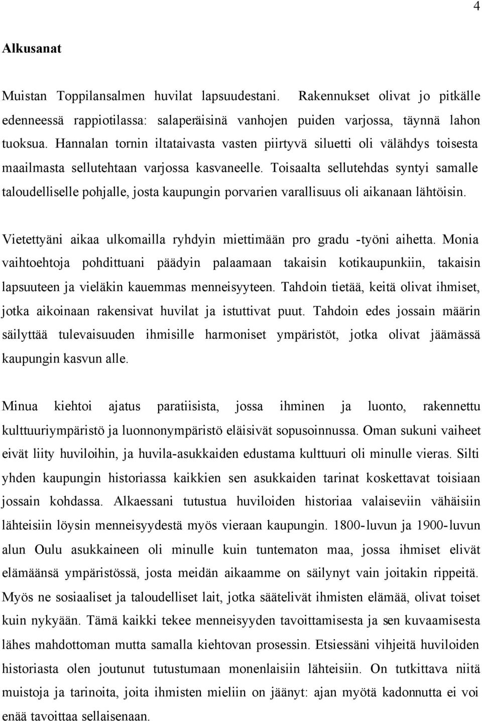 Toisaalta sellutehdas syntyi samalle taloudelliselle pohjalle, josta kaupungin porvarien varallisuus oli aikanaan lähtöisin. Vietettyäni aikaa ulkomailla ryhdyin miettimään pro gradu -työni aihetta.