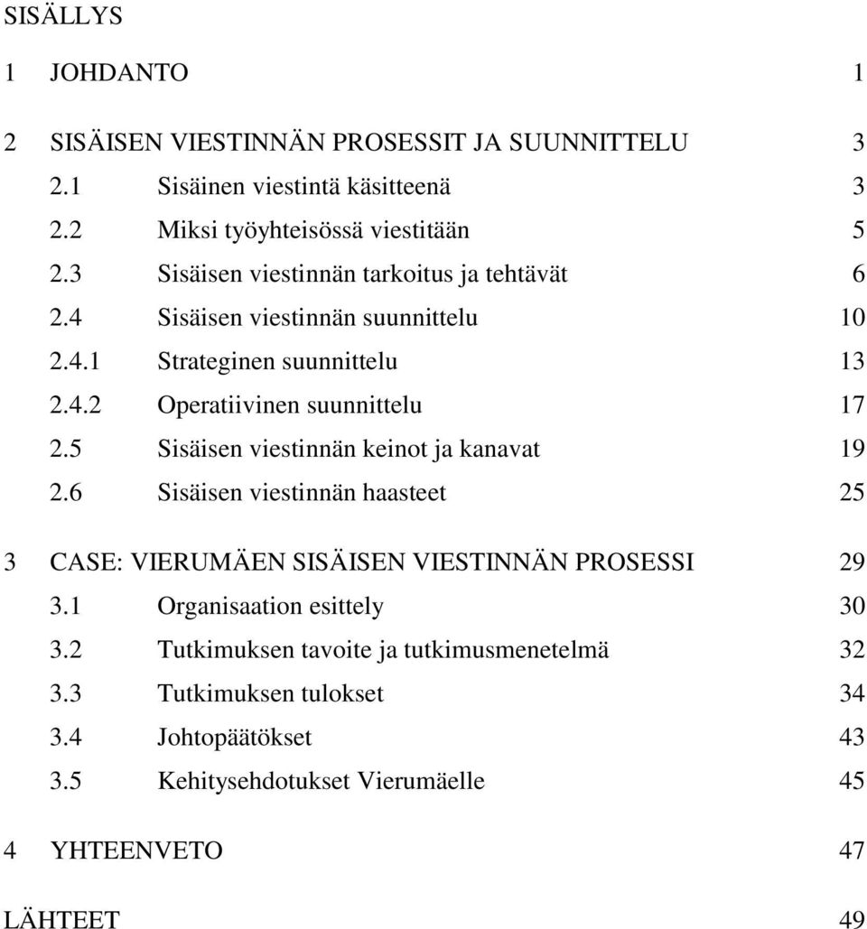 5 Sisäisen viestinnän keinot ja kanavat 19 2.6 Sisäisen viestinnän haasteet 25 3 CASE: VIERUMÄEN SISÄISEN VIESTINNÄN PROSESSI 29 3.