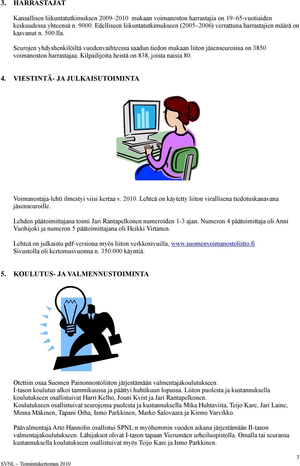 Seurojen yhdyshenkilöiltä vuodenvaihteessa saadun tiedon mukaan liiton jäsenseuroissa on 3850 voimanoston harrastajaa. Kilpailijoita heistä on 838, joista naisia 80. 4.