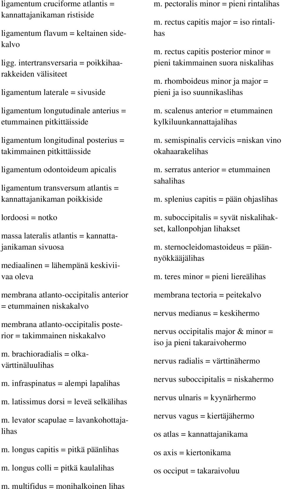 pitkittäisside ligamentum odontoideum apicalis ligamentum transversum atlantis = kannattajanikaman poikkiside lordoosi = notko massa lateralis atlantis = kannattajanikaman sivuosa mediaalinen =