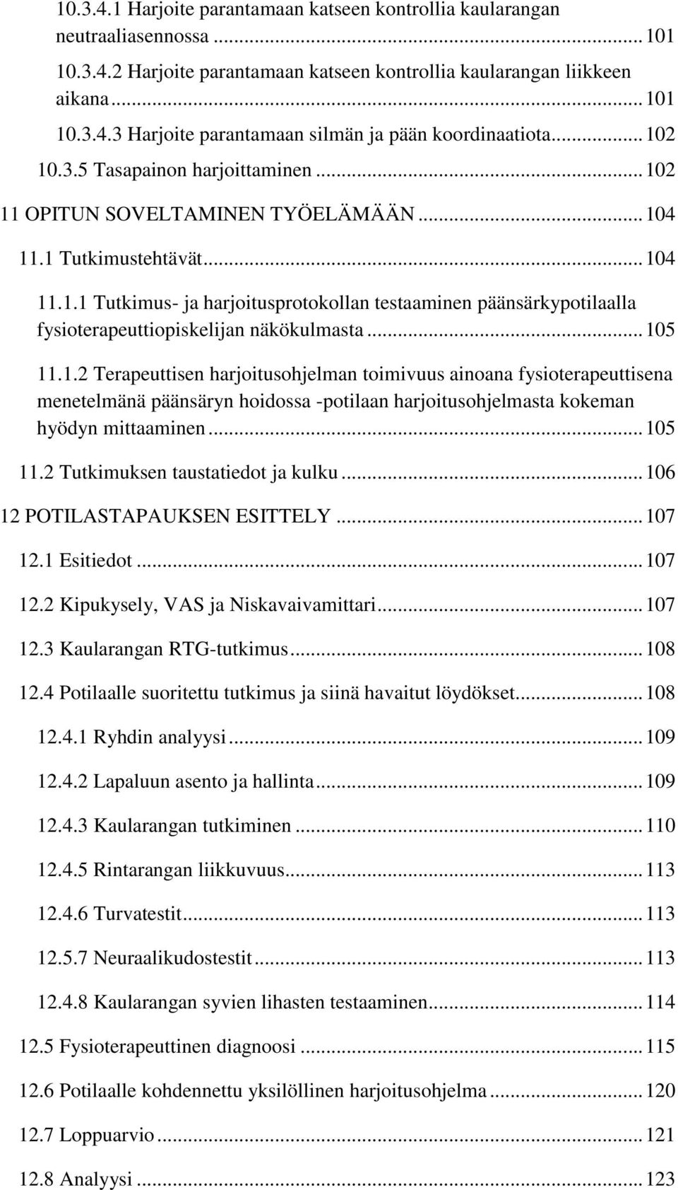 .. 105 11.1.2 Terapeuttisen harjoitusohjelman toimivuus ainoana fysioterapeuttisena menetelmänä päänsäryn hoidossa -potilaan harjoitusohjelmasta kokeman hyödyn mittaaminen... 105 11.2 Tutkimuksen taustatiedot ja kulku.