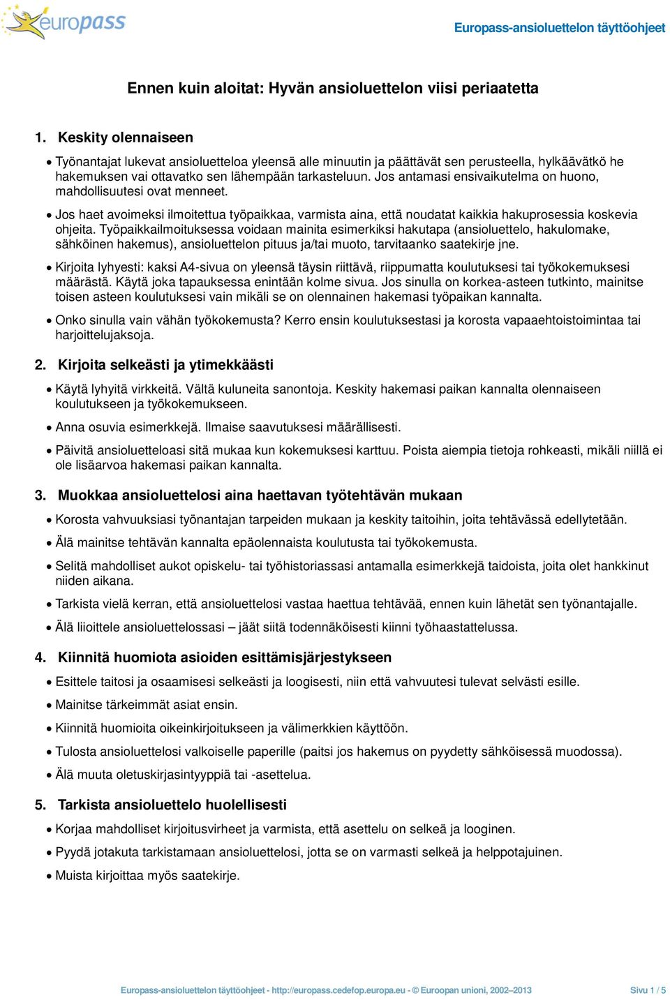 Jos antamasi ensivaikutelma on huono, mahdollisuutesi ovat menneet. Jos haet avoimeksi ilmoitettua työpaikkaa, varmista aina, että noudatat kaikkia hakuprosessia koskevia ohjeita.