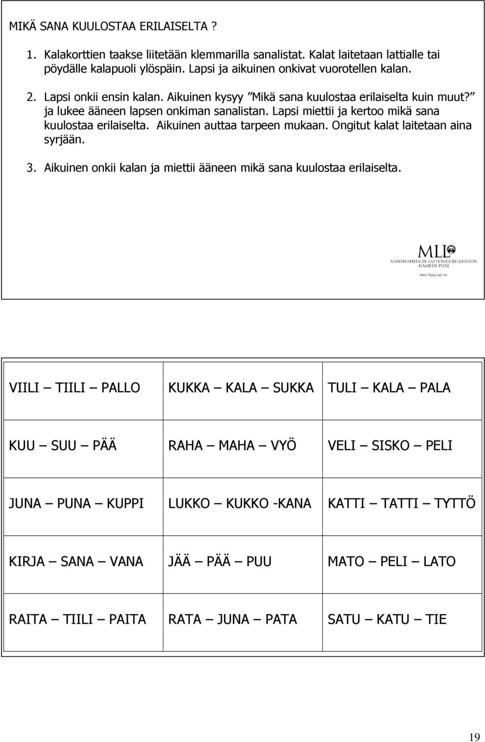 Lapsi miettii ja kertoo mikä sana kuulostaa erilaiselta. Aikuinen auttaa tarpeen mukaan. Ongitut kalat laitetaan aina syrjään. 3.