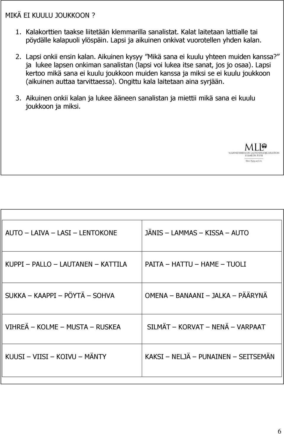 Lapsi kertoo mikä sana ei kuulu joukkoon muiden kanssa ja miksi se ei kuulu joukkoon (aikuinen auttaa tarvittaessa). Ongittu kala laitetaan aina syrjään. 3.