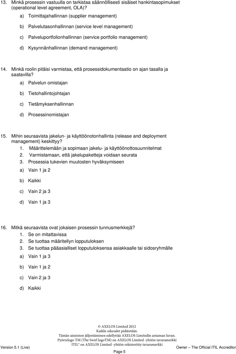 14. Minkä roolin pitäisi varmistaa, että prosessidokumentaatio on ajan tasalla ja saatavilla? a) Palvelun omistajan b) Tietohallintojohtajan c) Tietämyksenhallinnan d) Prosessinomistajan 15.