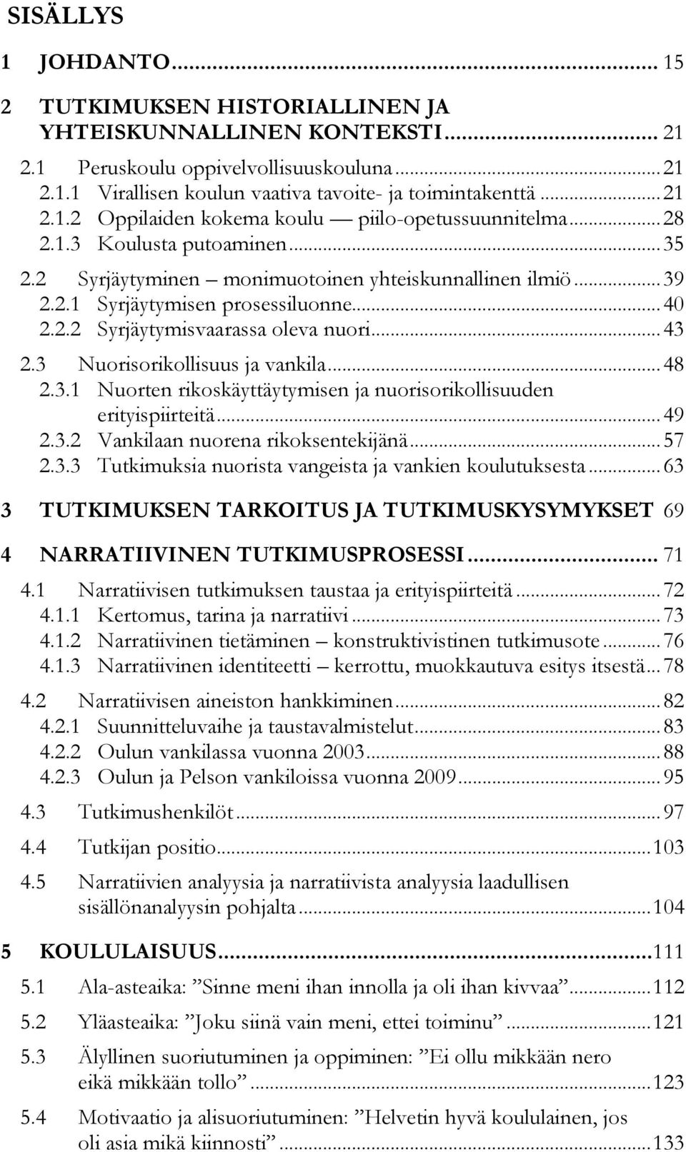 .. 40 2.2.2 Syrjäytymisvaarassa oleva nuori... 43 2.3 Nuorisorikollisuus ja vankila... 48 2.3.1 Nuorten rikoskäyttäytymisen ja nuorisorikollisuuden erityispiirteitä... 49 2.3.2 Vankilaan nuorena rikoksentekijänä.