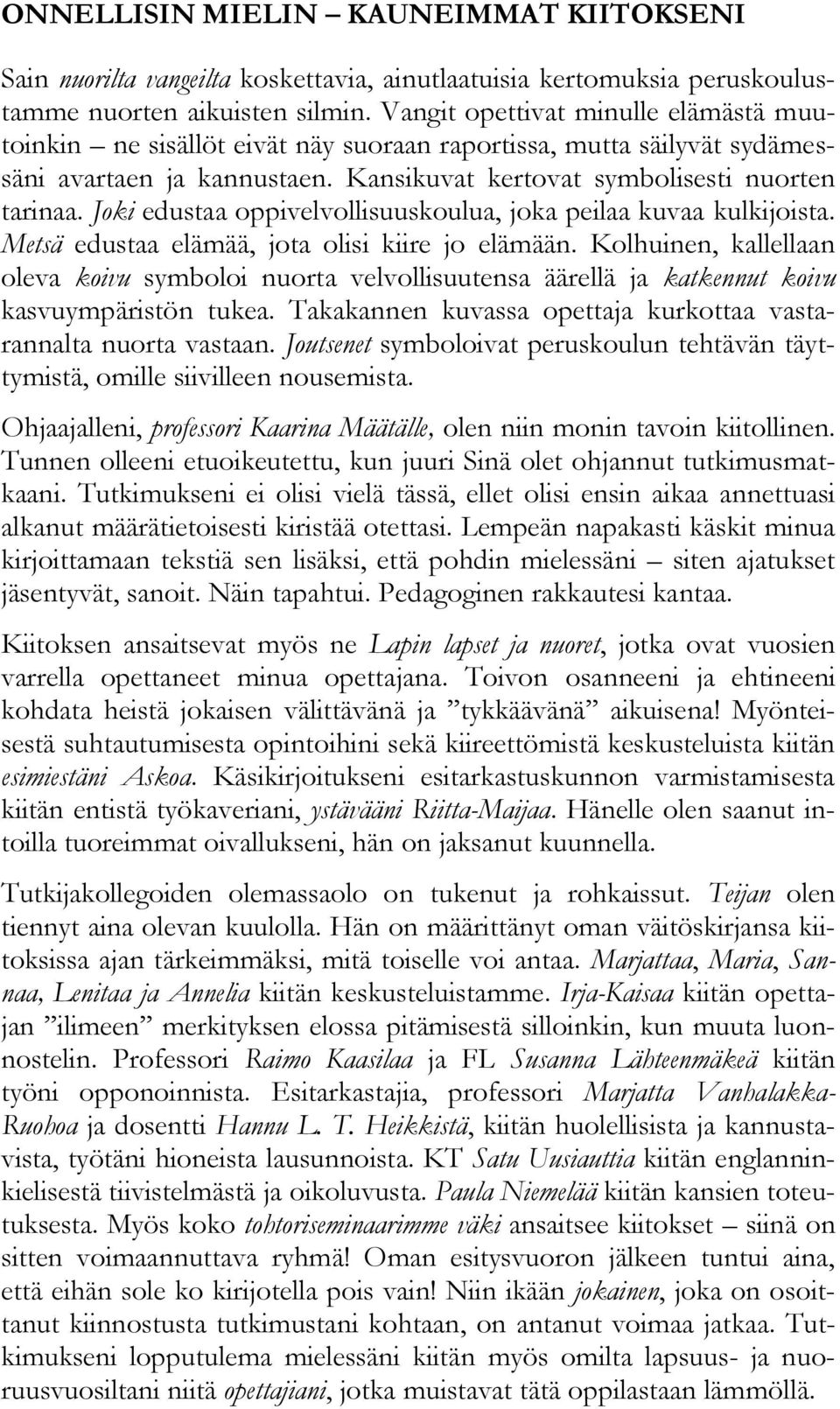 Joki edustaa oppivelvollisuuskoulua, joka peilaa kuvaa kulkijoista. Metsä edustaa elämää, jota olisi kiire jo elämään.