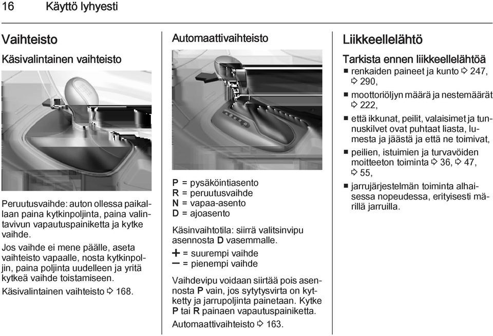 Automaattivaihteisto P = pysäköintiasento R = peruutusvaihde N = vapaa-asento D = ajoasento Käsinvaihtotila: siirrä valitsinvipu asennosta D vasemmalle.