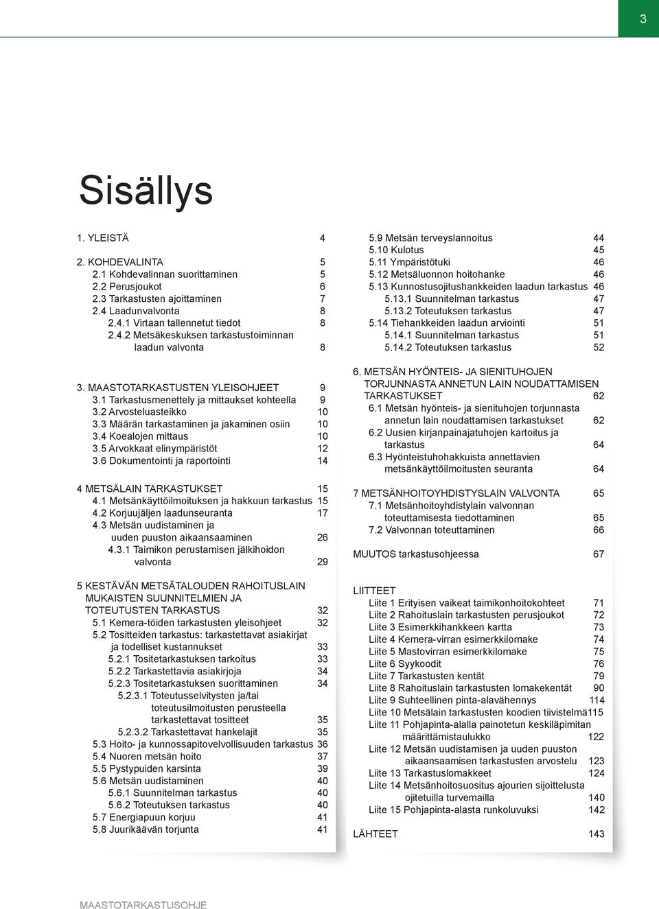 5 Arvokkaat elinympäristöt 12 3.6 Dokumentointi ja raportointi 14 4 METSÄLAIN TARKASTUKSET 15 4.1 Metsänkäyttöilmoituksen ja hakkuun tarkastus 15 4.2 Korjuujäljen laadunseuranta 17 4.