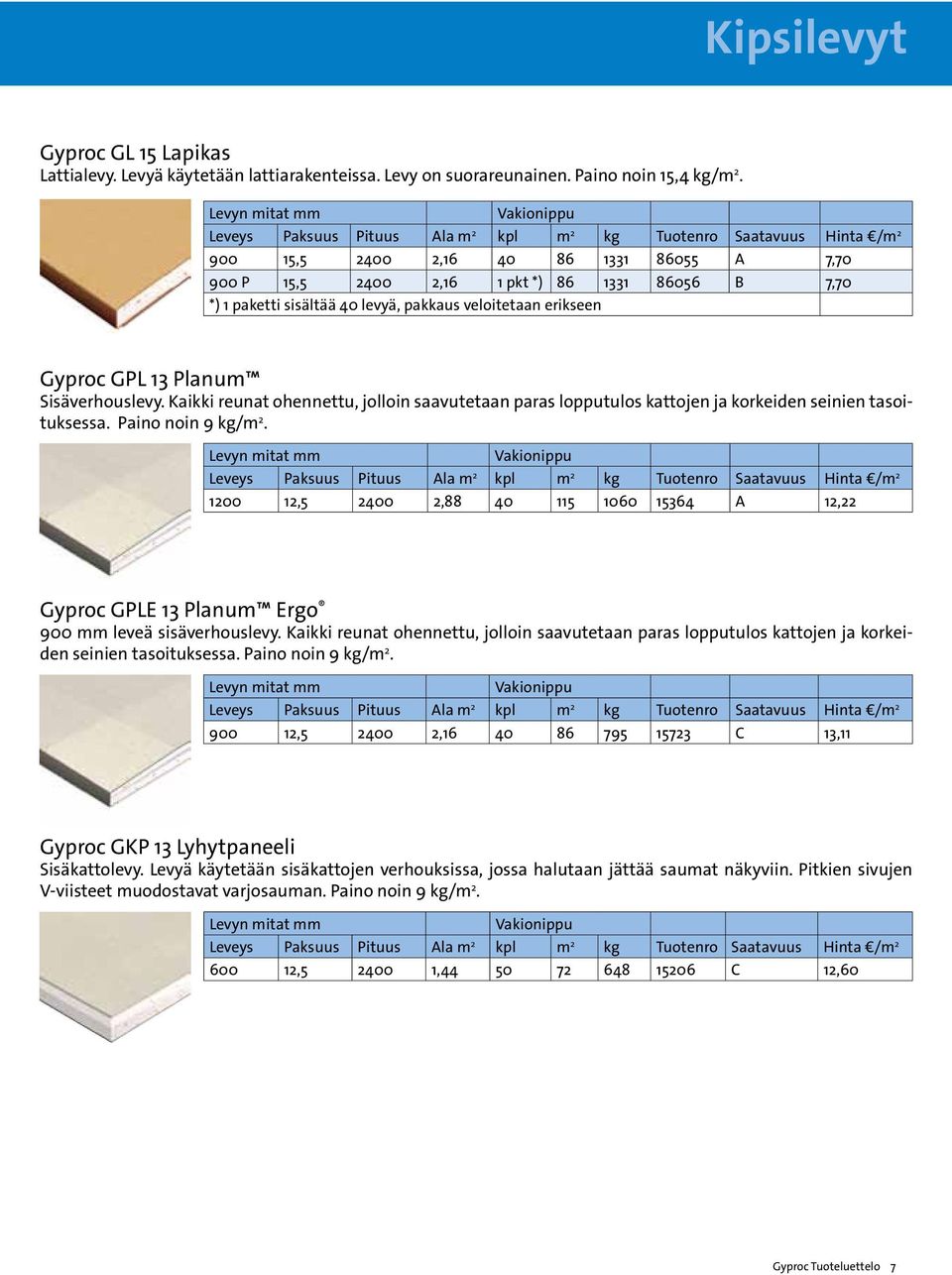 levyä, pakkaus veloitetaan erikseen Gyproc GPL 13 Planum Sisäverhouslevy. Kaikki reunat ohennettu, jolloin saavutetaan paras lopputulos kattojen ja korkeiden seinien tasoituksessa. noin 9 kg/m 2.