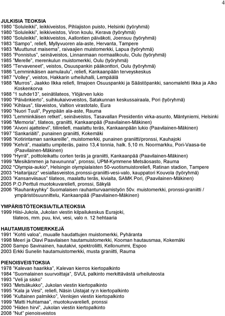 normaalikoulu, Oulu (työryhmä) 1985 Merelle, merenkulun muistomerkki, Oulu (työryhmä) 1985 Tervaveneet, veistos, Osuuspankin pääkonttori, Oulu (työryhmä) 1986 Lemminkäisen aamulaulu, reliefi,