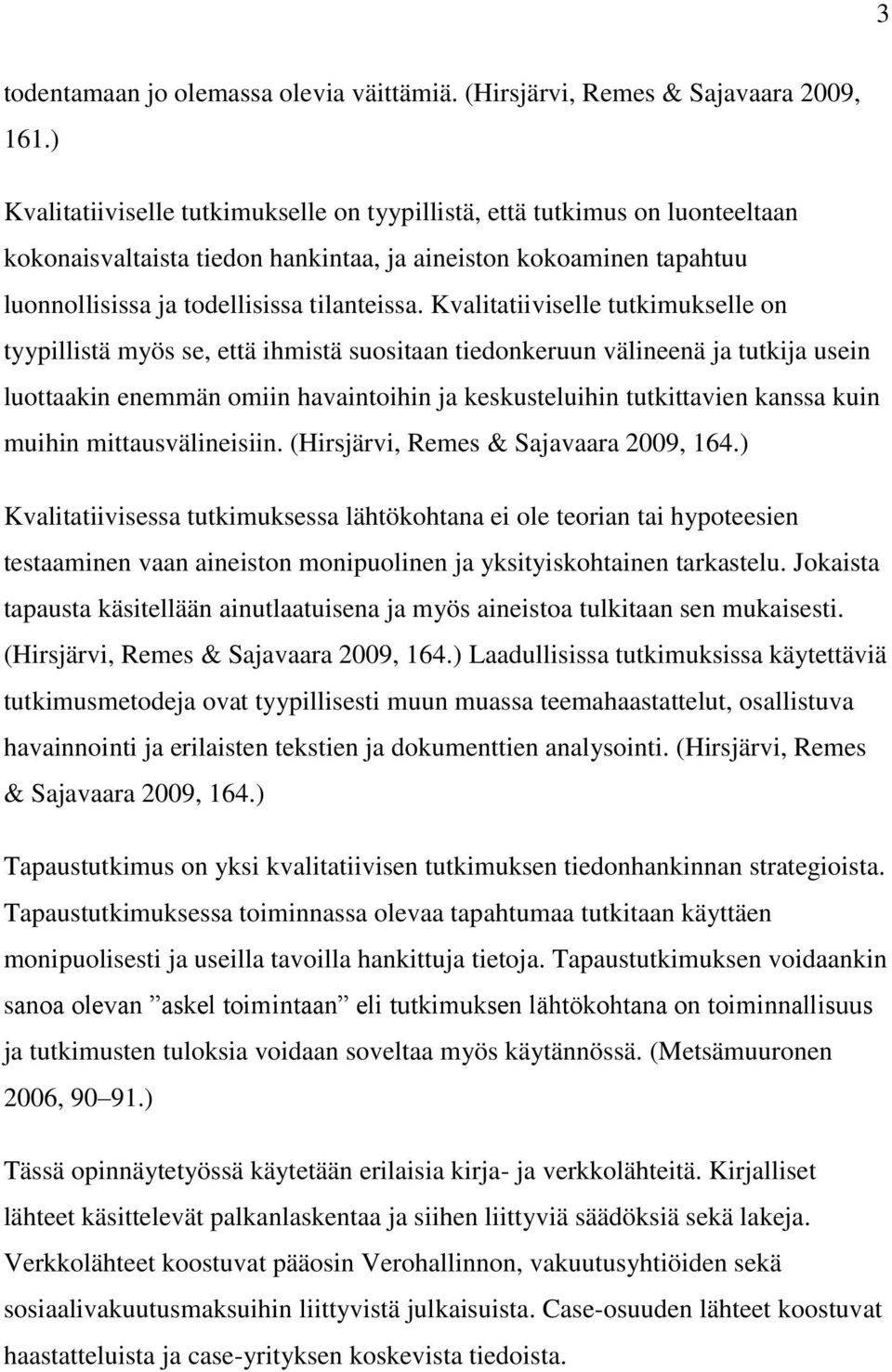 Kvalitatiiviselle tutkimukselle on tyypillistä myös se, että ihmistä suositaan tiedonkeruun välineenä ja tutkija usein luottaakin enemmän omiin havaintoihin ja keskusteluihin tutkittavien kanssa kuin