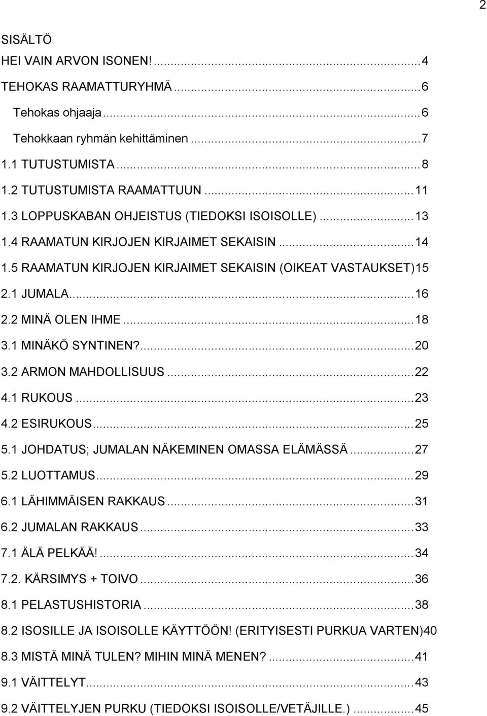 .. 18 3.1 MINÄKÖ SYNTINEN?... 20 3.2 ARMON MAHDOLLISUUS... 22 4.1 RUKOUS... 23 4.2 ESIRUKOUS... 25 5.1 JOHDATUS; JUMALAN NÄKEMINEN OMASSA ELÄMÄSSÄ... 27 5.2 LUOTTAMUS... 29 6.1 LÄHIMMÄISEN RAKKAUS.