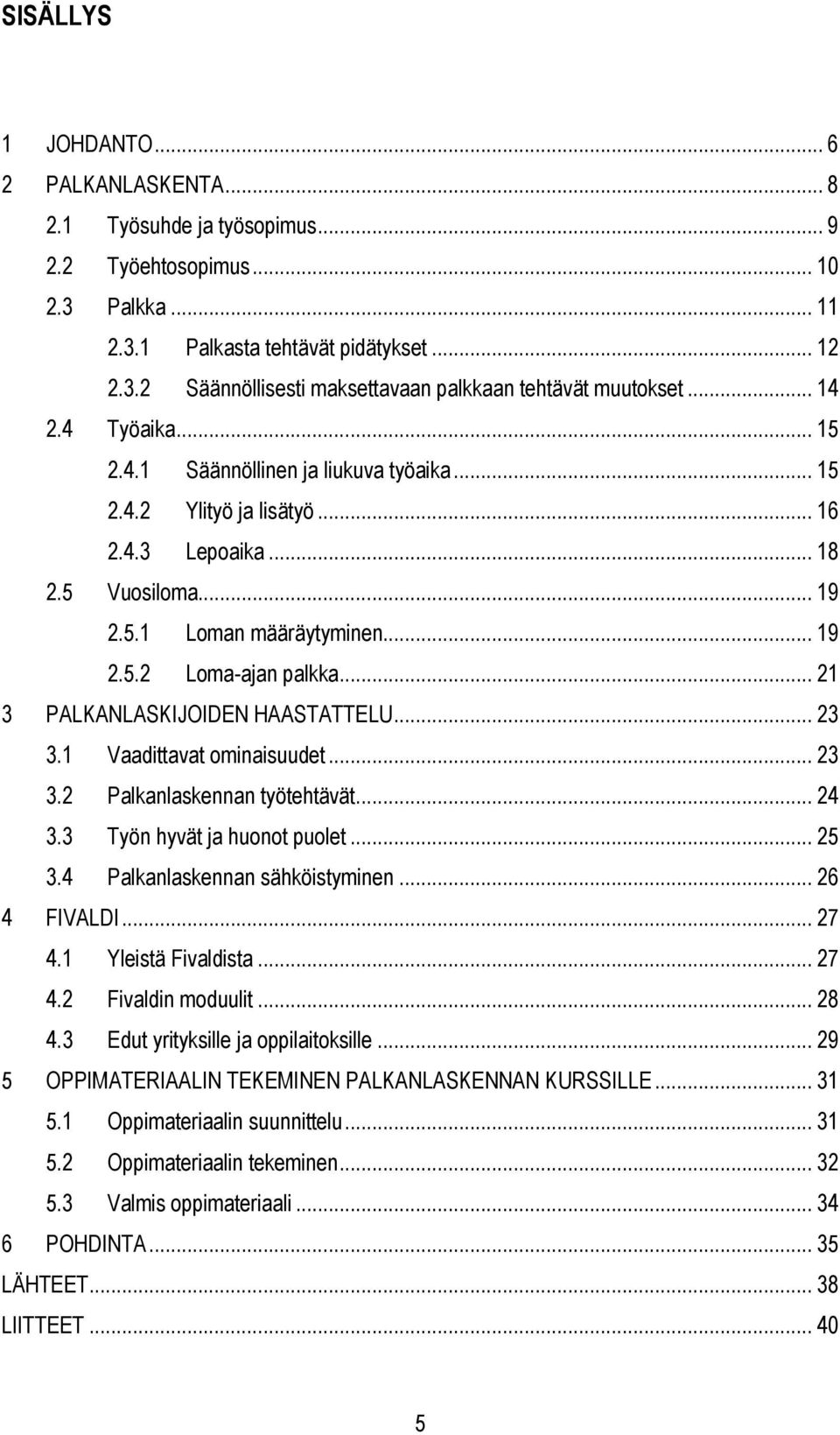 .. 21 3 PALKANLASKIJOIDEN HAASTATTELU... 23 3.1 Vaadittavat ominaisuudet... 23 3.2 Palkanlaskennan työtehtävät... 24 3.3 Työn hyvät ja huonot puolet... 25 3.4 Palkanlaskennan sähköistyminen.