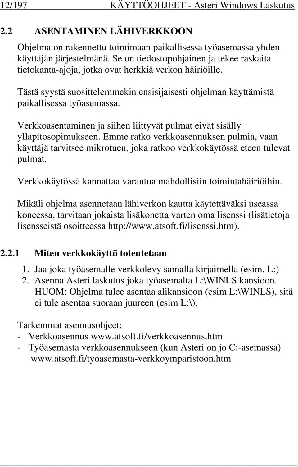 Verkkoasentaminen ja siihen liittyvät pulmat eivät sisälly ylläpitosopimukseen. Emme ratko verkkoasennuksen pulmia, vaan käyttäjä tarvitsee mikrotuen, joka ratkoo verkkokäytössä eteen tulevat pulmat.