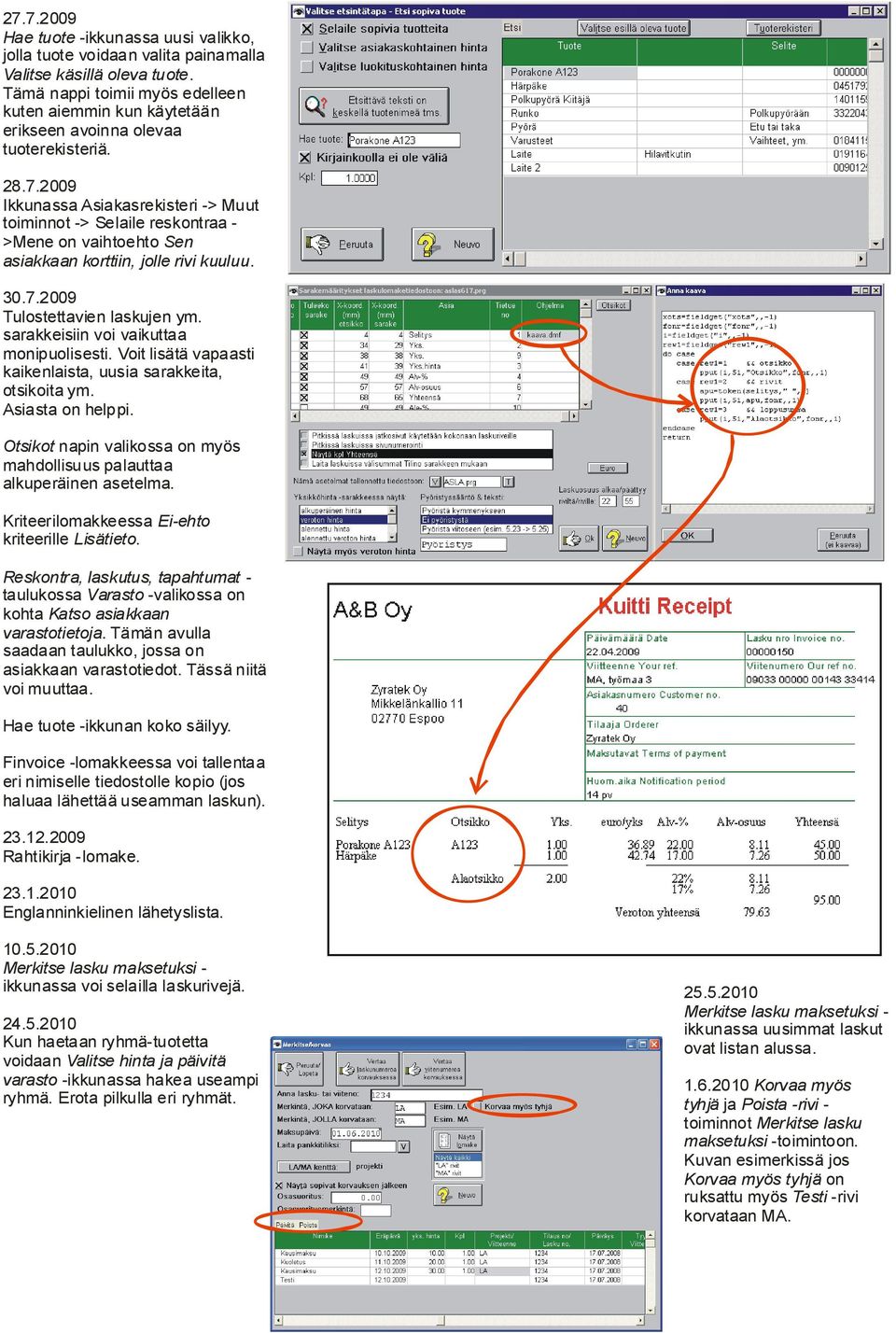 2009 Ikkunassa Asiakasrekisteri -> Muut toiminnot -> Selaile reskontraa >Mene on vaihtoehto Sen asiakkaan korttiin, jolle rivi kuuluu. 30.7.2009 Tulostettavien laskujen ym.