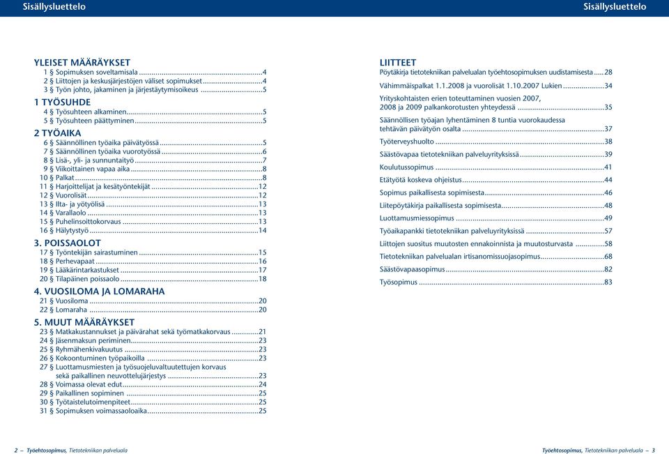 ..7 9 Viikoittainen vapaa aika...8 10 Palkat...8 11 Harjoittelijat ja kesätyöntekijät...12 12 Vuorolisät...12 13 Ilta ja yötyölisä...13 14 Varallaolo...13 15 Puhelinsoittokorvaus...13 16 Hälytystyö.