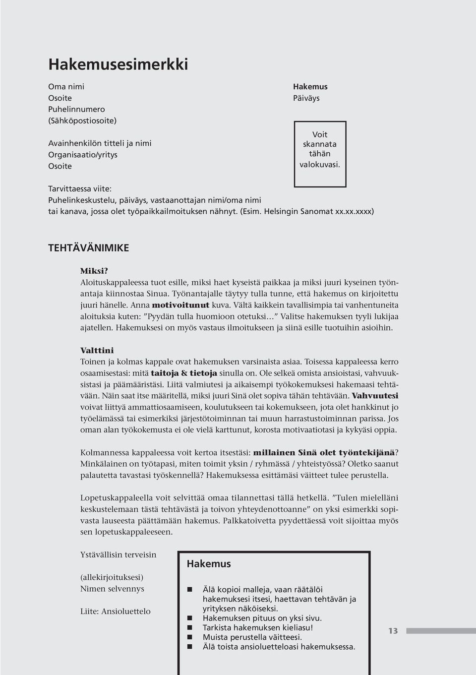 Aloituskappaleessa tuot esille, miksi haet kyseistä paikkaa ja miksi juuri kyseinen työnantaja kiinnostaa Sinua. Työnantajalle täytyy tulla tunne, että hakemus on kirjoitettu juuri hänelle.