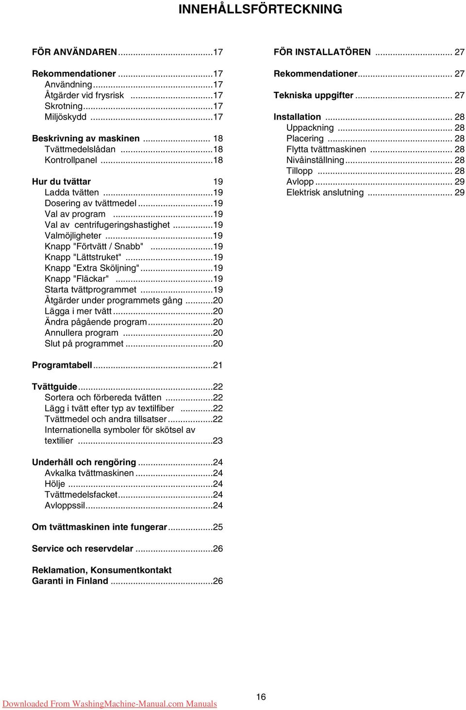 ..19 Knapp "Lättstruket"...19 Knapp "Extra Sköljning"...19 Knapp "Fläckar"...19 Starta tvättprogrammet...19 Åtgärder under programmets gång...20 Lägga i mer tvätt...20 Ändra pågående program.