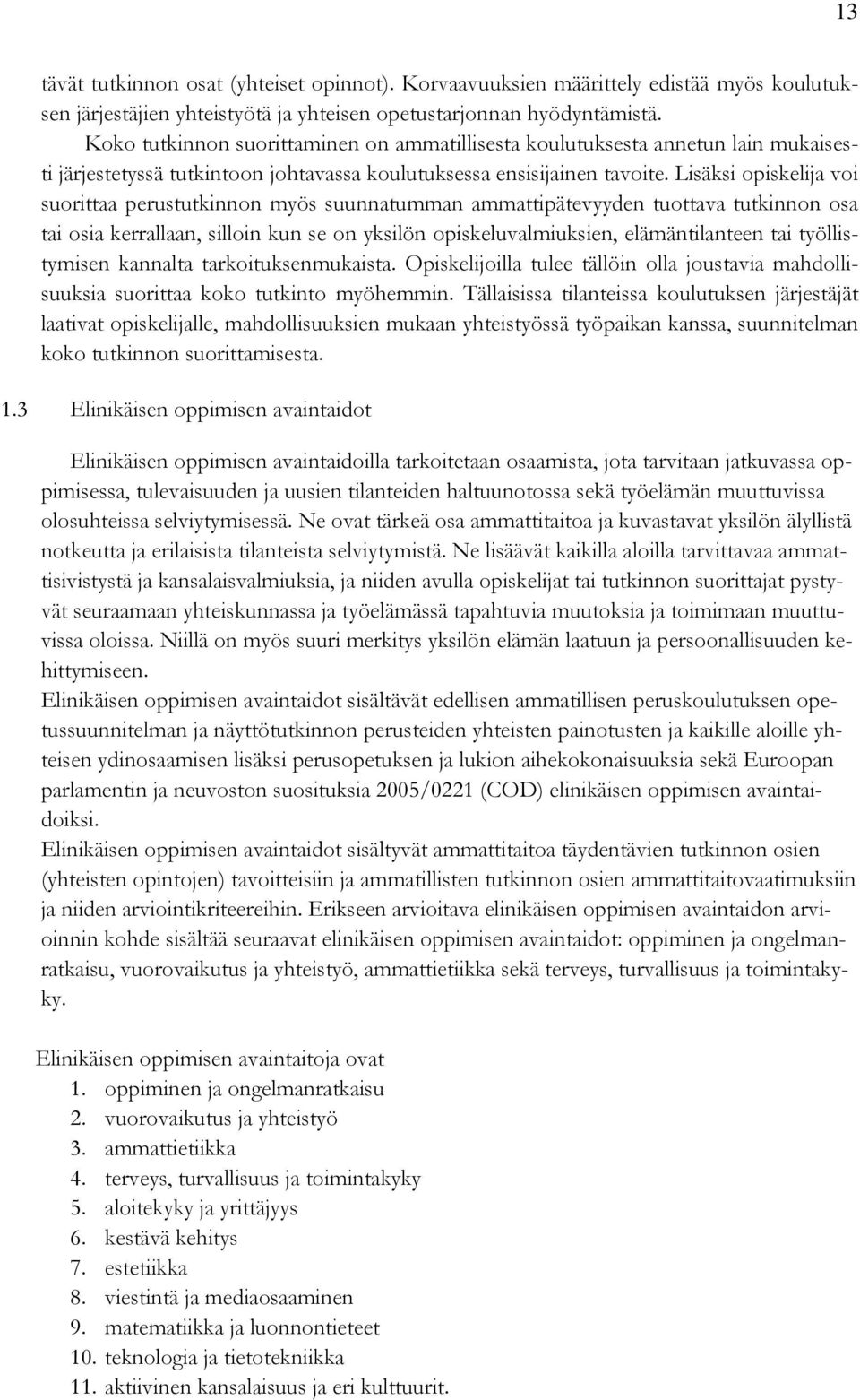 Lisäksi opiskelija voi suorittaa perustutkinnon myös suunnatumman ammattipätevyyden tuottava tutkinnon osa tai osia kerrallaan, silloin kun se on yksilön opiskeluvalmiuksien, elämäntilanteen tai