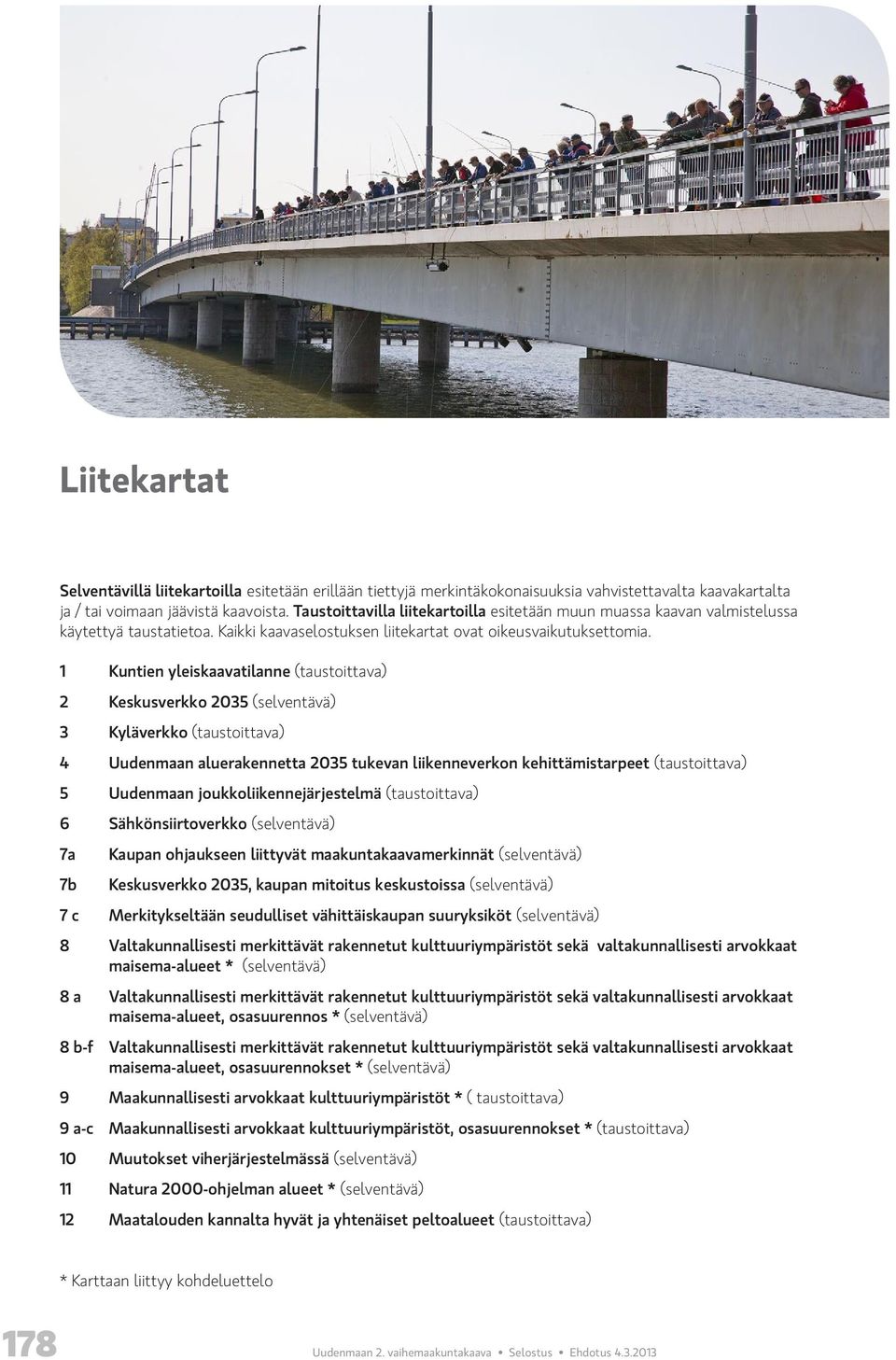 1 Kuntien yleiskaavatilanne (taustoittava) 2 Keskusverkko 2035 (selventävä) 3 Kyläverkko (taustoittava) 4 Uudenmaan aluerakennetta 2035 tukevan liikenneverkon kehittämistarpeet (taustoittava) 5