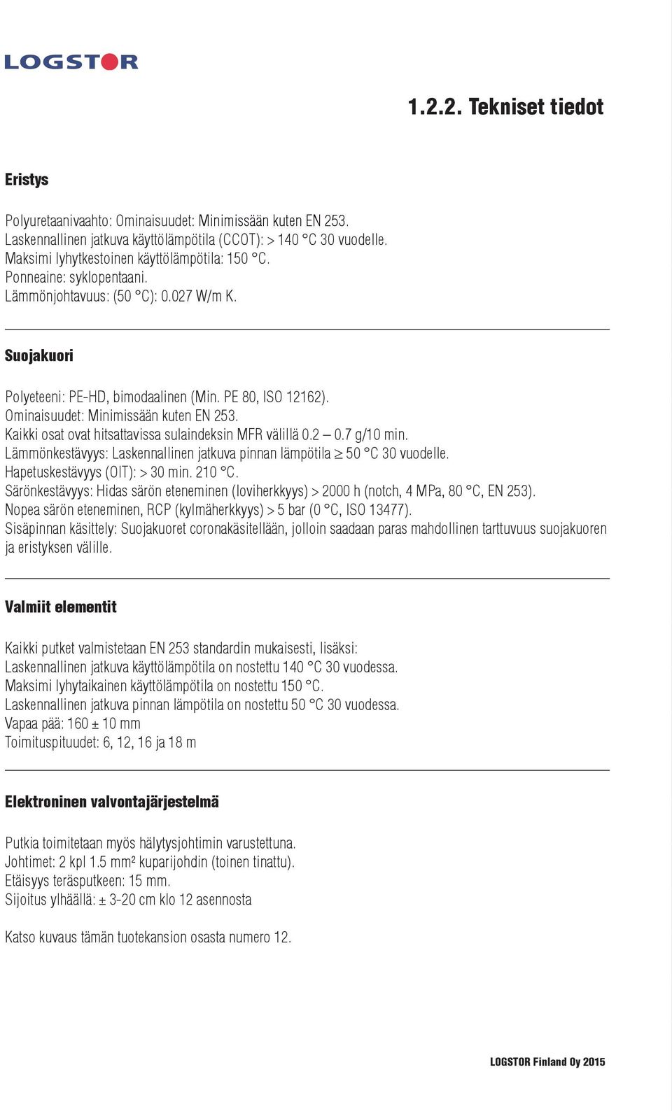 Ominaisuudet: Minimissään kuten EN 253. Kaikki osat ovat hitsattavissa sulaindeksin MFR välillä 0.2 0.7 g/10 min. Lämmönkestävyys: Laskennallinen jatkuva pinnan lämpötila 50 C 30 vuodelle.