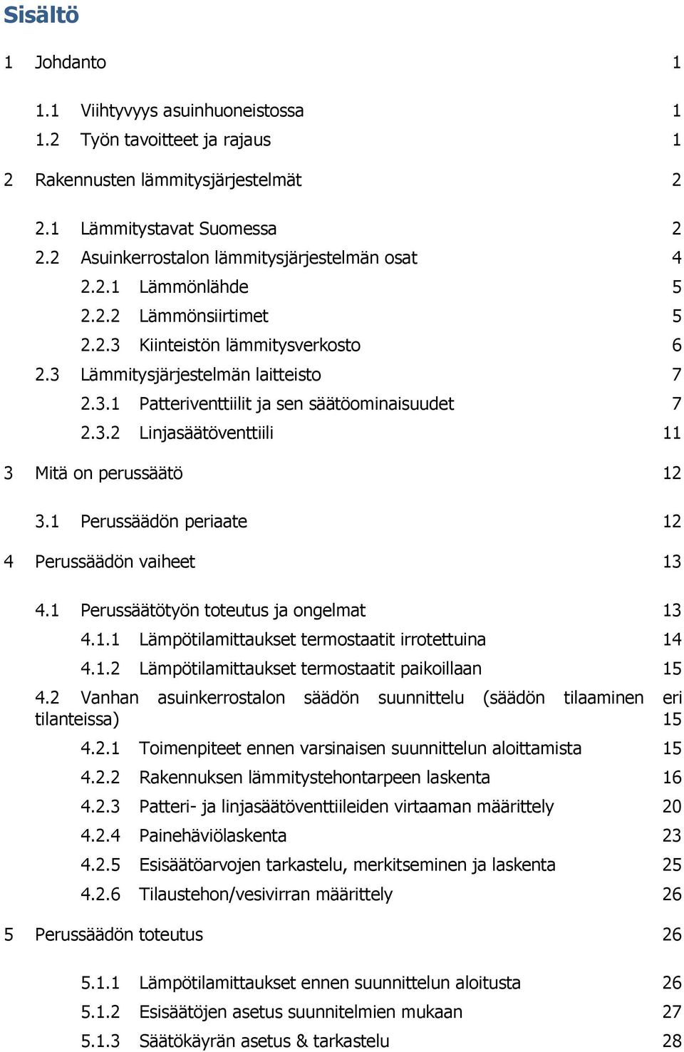 3.2 Linjasäätöventtiili 11 3 Mitä on perussäätö 12 3.1 Perussäädön periaate 12 4 Perussäädön vaiheet 13 4.1 Perussäätötyön toteutus ja ongelmat 13 4.1.1 Lämpötilamittaukset termostaatit irrotettuina 14 4.