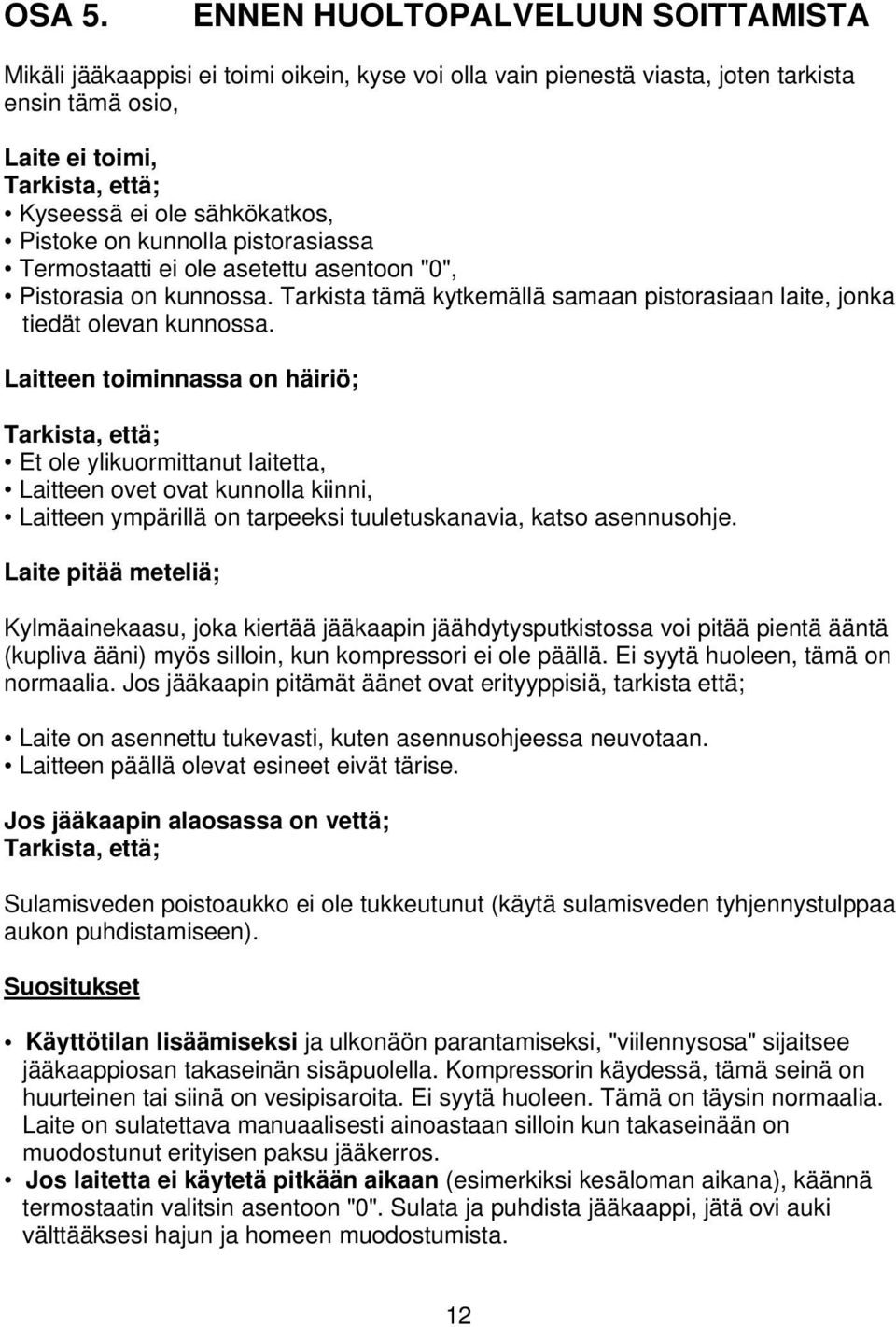 Pistoke on kunnolla pistorasiassa Termostaatti ei ole asetettu asentoon "0", Pistorasia on kunnossa. Tarkista tämä kytkemällä samaan pistorasiaan laite, jonka tiedät olevan kunnossa.