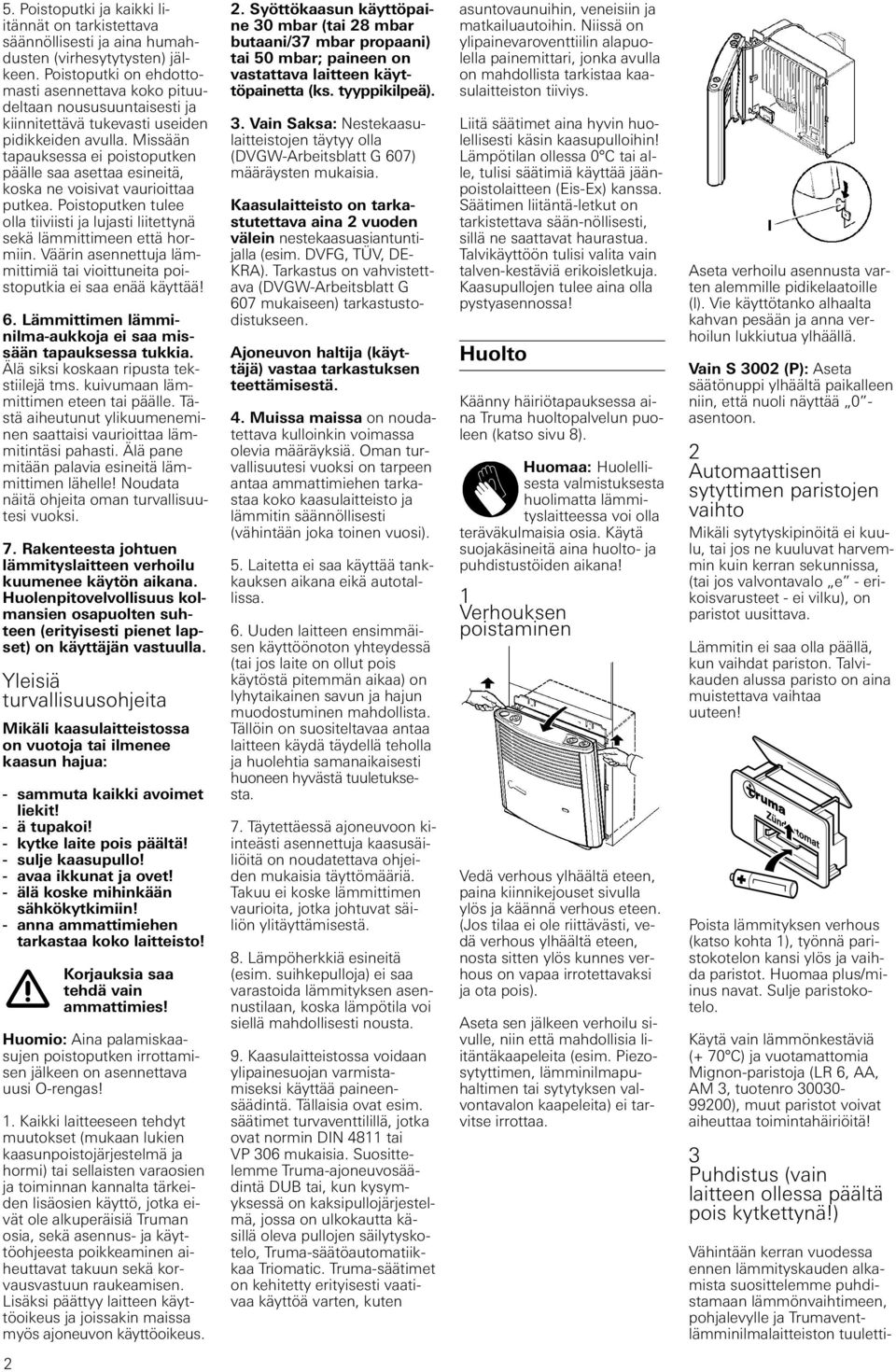 liitettynä sekä lämmittimeen että hormiin Väärin asennettuja lämmittimiä tai vioittuneita poistoputkia ei saa enää käyttää!