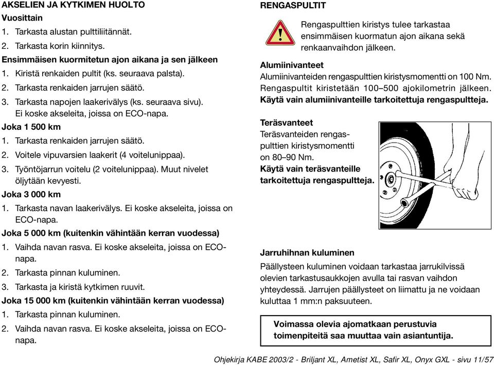 Tarkasta renkaiden jarrujen säätö. 2. Voitele vipuvarsien laakerit (4 voitelunippaa). 3. Työntöjarrun voitelu (2 voitelunippaa). Muut nivelet öljytään kevyesti. Joka 3 000 km 1.