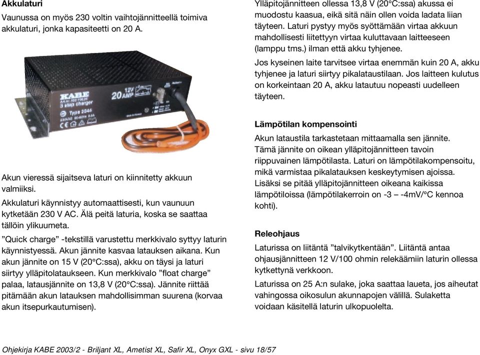 Laturi pystyy myös syöttämään virtaa akkuun mahdollisesti liitettyyn virtaa kuluttavaan laitteeseen (lamppu tms.) ilman että akku tyhjenee.