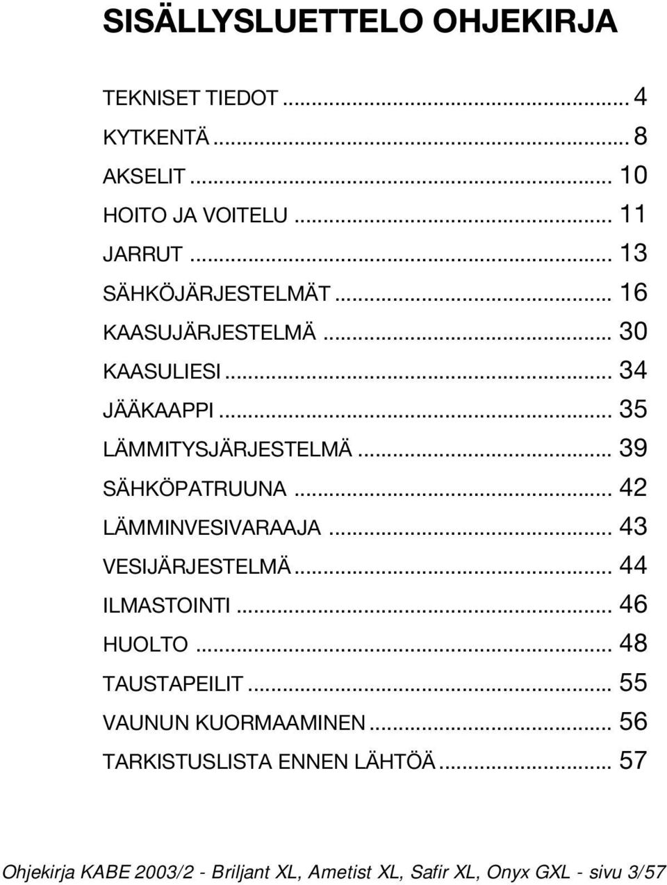 .. 39 SÄHKÖPATRUUNA... 42 LÄMMINVESIVARAAJA... 43 VESIJÄRJESTELMÄ... 44 ILMASTOINTI... 46 HUOLTO... 48 TAUSTAPEILIT.