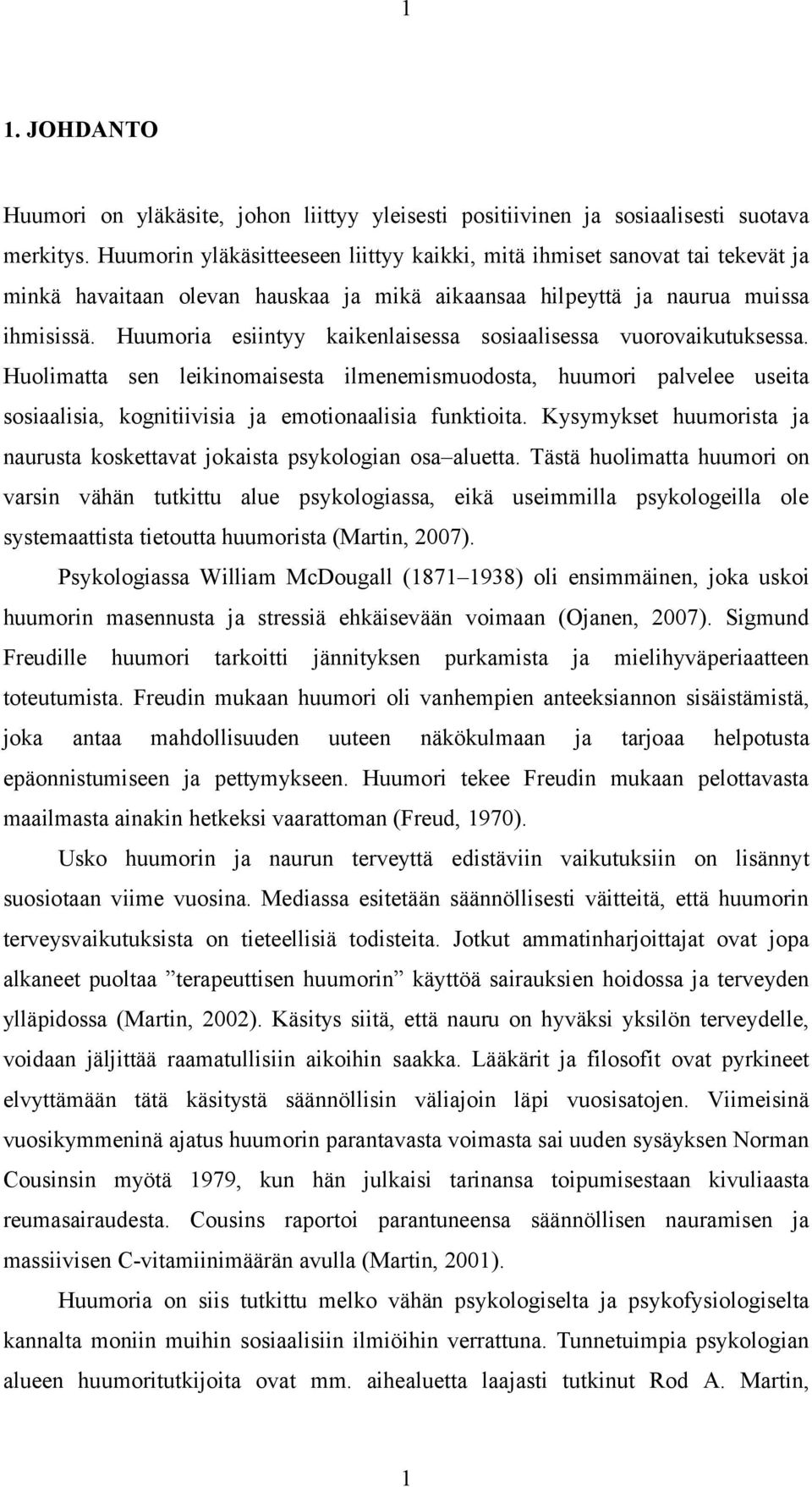 Huumoria esiintyy kaikenlaisessa sosiaalisessa vuorovaikutuksessa. Huolimatta sen leikinomaisesta ilmenemismuodosta, huumori palvelee useita sosiaalisia, kognitiivisia ja emotionaalisia funktioita.